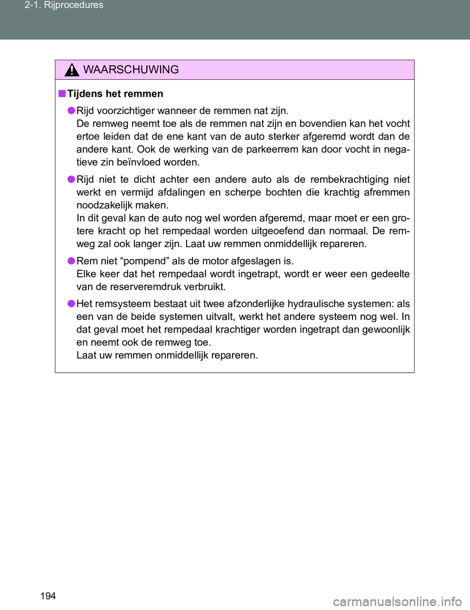 TOYOTA VERSO 2017  Instructieboekje (in Dutch) 194 2-1. Rijprocedures
VERSO_EE_OM64517E
WAARSCHUWING
■Tijdens het remmen
●Rijd voorzichtiger wanneer de remmen nat zijn.
De remweg neemt toe als de remmen nat zijn en bovendien kan het vocht
erto