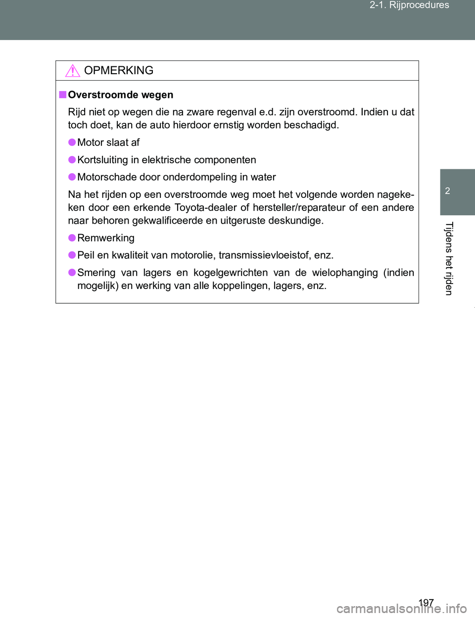 TOYOTA VERSO 2017  Instructieboekje (in Dutch) 197 2-1. Rijprocedures
2
Tijdens het rijden
VERSO_EE_OM64517E
OPMERKING
■Overstroomde wegen
Rijd niet op wegen die na zware regenval e.d. zijn overstroomd. Indien u dat
toch doet, kan de auto hierdo