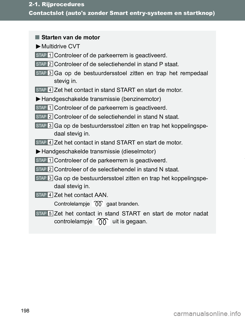 TOYOTA VERSO 2017  Instructieboekje (in Dutch) 198
2-1. Rijprocedures
VERSO_EE_OM64517E
Contactslot (autos zonder Smart entr y-systeem en startknop)
■Starten van de motor
Multidrive CVT
Controleer of de parkeerrem is geactiveerd.
Controleer of 