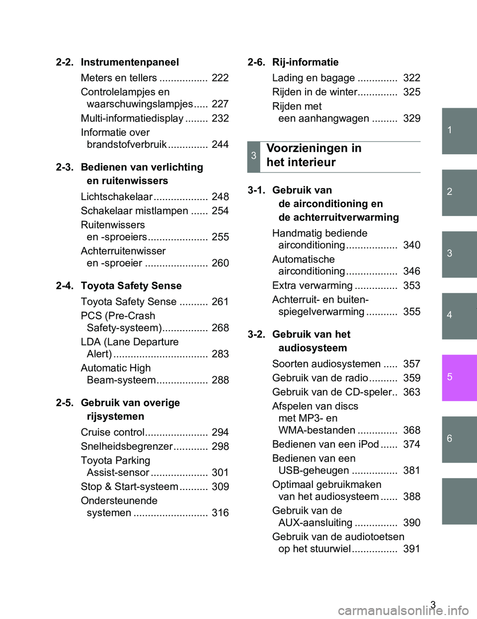 TOYOTA VERSO 2017 Instructieboekje (in Dutch) 1
2
3
4
5
6
3
VERSO_EE_OM64517E
2-2. Instrumentenpaneel
Meters en tellers ................. 222
Controlelampjes en
waarschuwingslampjes..... 227
Multi-informatiedisplay ........ 232
Informatie ove TOYOTA VERSO 2017 Instructieboekje (in Dutch) 1
2
3
4
5
6
3
VERSO_EE_OM64517E
2-2. Instrumentenpaneel
Meters en tellers ................. 222
Controlelampjes en
waarschuwingslampjes..... 227
Multi-informatiedisplay ........ 232
Informatie ove