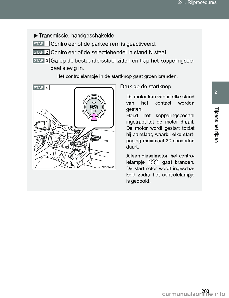 TOYOTA VERSO 2017  Instructieboekje (in Dutch) 203 2-1. Rijprocedures
2
Tijdens het rijden
VERSO_EE_OM64517E
Transmissie, handgeschakelde
Controleer of de parkeerrem is geactiveerd.
Controleer of de selectiehendel in stand N staat.
Ga op de bestuu