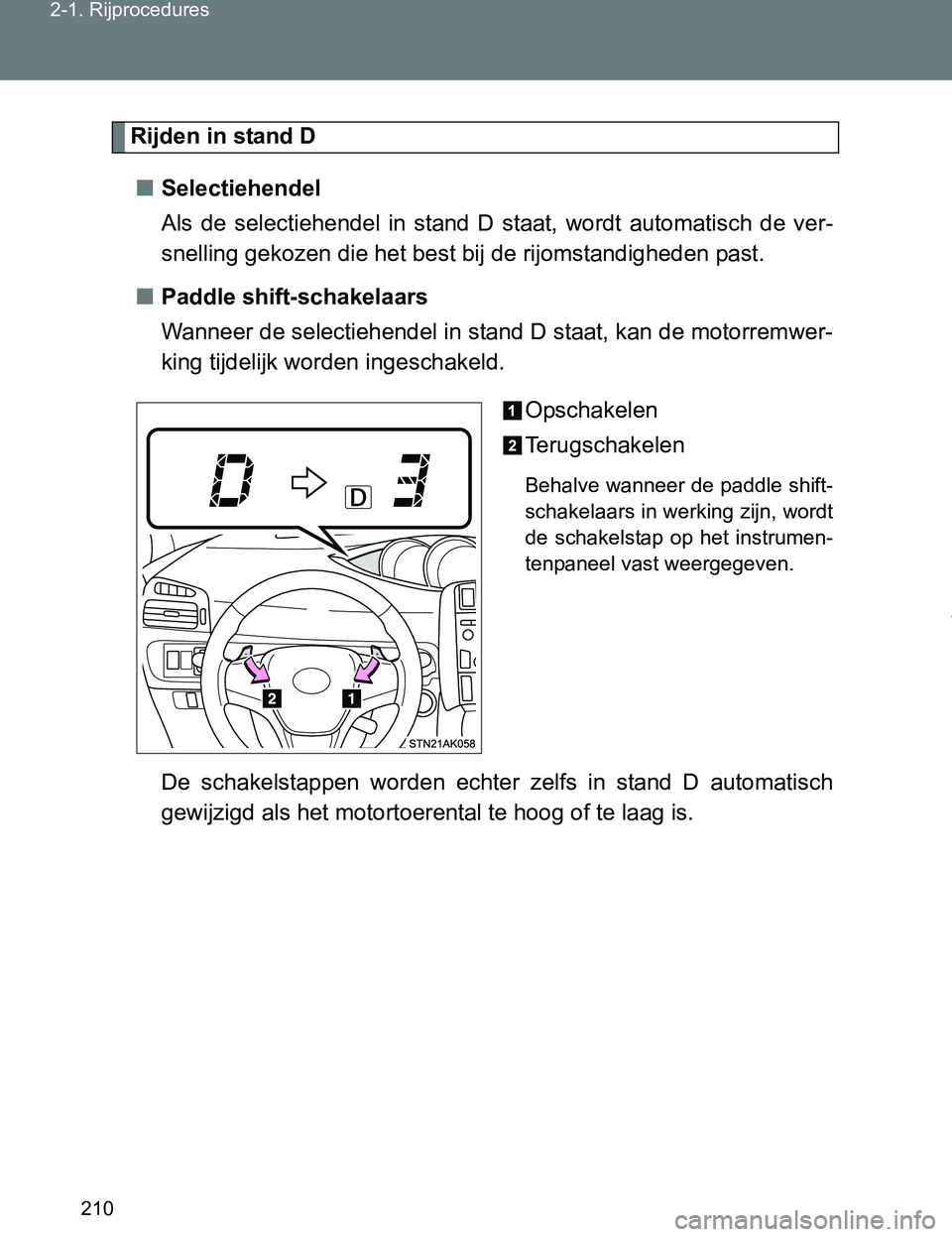 TOYOTA VERSO 2017  Instructieboekje (in Dutch) 210 2-1. Rijprocedures
VERSO_EE_OM64517E
Rijden in stand D
■Selectiehendel 
Als  de  selectiehendel  in  stand  D staat,  wordt  automatisch  de  ver-
snelling gekozen die het best bij de rijomstand