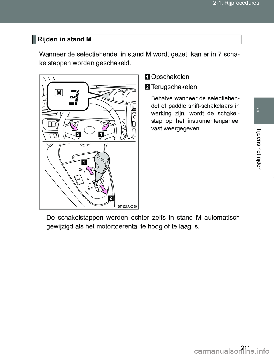 TOYOTA VERSO 2017  Instructieboekje (in Dutch) 211 2-1. Rijprocedures
2
Tijdens het rijden
VERSO_EE_OM64517E
Rijden in stand M
Wanneer de selectiehendel in stand M wordt gezet, kan er in 7 scha-
kelstappen worden geschakeld.
Opschakelen
Terugschak