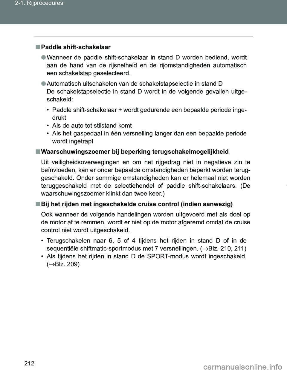 TOYOTA VERSO 2017  Instructieboekje (in Dutch) 212 2-1. Rijprocedures
VERSO_EE_OM64517E
■Paddle shift-schakelaar
●Wanneer  de  paddle  shift-schakelaar  in  stand  D  worden  bediend,  wordt
aan  de  hand  van  de  rijsnelheid  en  de  rijomst