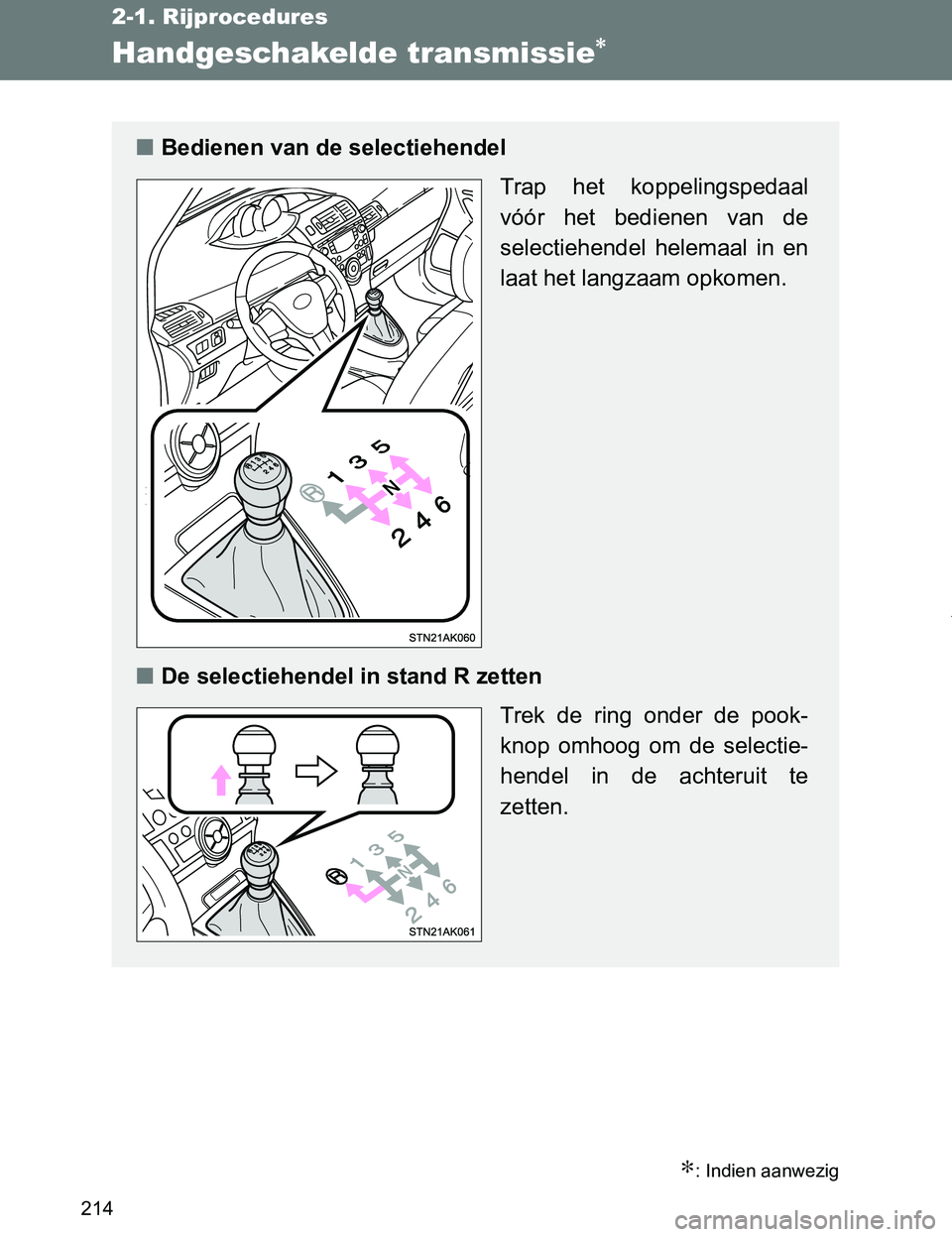 TOYOTA VERSO 2017  Instructieboekje (in Dutch) 214
2-1. Rijprocedures
VERSO_EE_OM64517E
Handgeschakelde transmissie∗
∗: Indien aanwezig
■Bedienen van de selectiehendel 
Trap  het  koppelingspedaal
vóór  het  bedienen  van  de
selectiehende