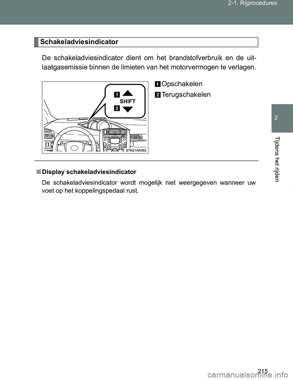 TOYOTA VERSO 2017  Instructieboekje (in Dutch) 215 2-1. Rijprocedures
2
Tijdens het rijden
VERSO_EE_OM64517E
Schakeladviesindicator
De  schakeladviesindicator  dient  om  het  brandstofverbruik  en  de uit-
laatgasemissie binnen de limieten van he