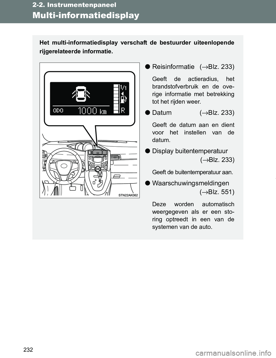 TOYOTA VERSO 2017  Instructieboekje (in Dutch) 232
2-2. Instrumentenpaneel
VERSO_EE_OM64517E
Multi-infor matiedisplay
Het  multi-informatiedisplay  verschaft  de  bestuurder  uiteenlopende
rijgerelateerde informatie.
●Reisinformatie (→Blz. 233