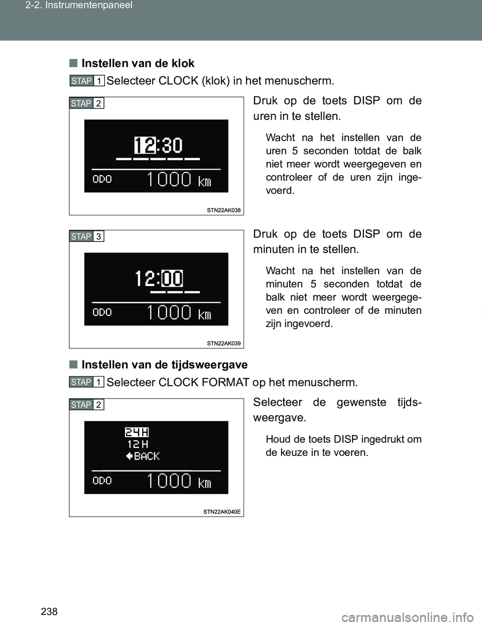 TOYOTA VERSO 2017  Instructieboekje (in Dutch) 238 2-2. Instrumentenpaneel
VERSO_EE_OM64517E■Instellen van de klok 
Selecteer CLOCK (klok) in het menuscherm.
Druk  op  de  toets  DISP  om  de
uren in te stellen. 
Wacht  na  het  instellen  van  