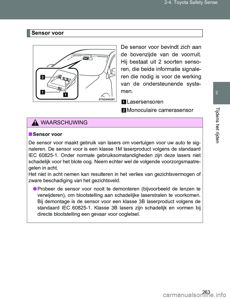 TOYOTA VERSO 2017  Instructieboekje (in Dutch) 263 2-4. Toyota Safety Sense
2
Tijdens het rijden
VERSO_EE_OM64517E
Sensor voor
De  sensor  voor  bevindt  zich  aan
de  bovenzijde  van  de  voorruit.
Hij  bestaat  uit  2  soorten  senso-
ren, die b