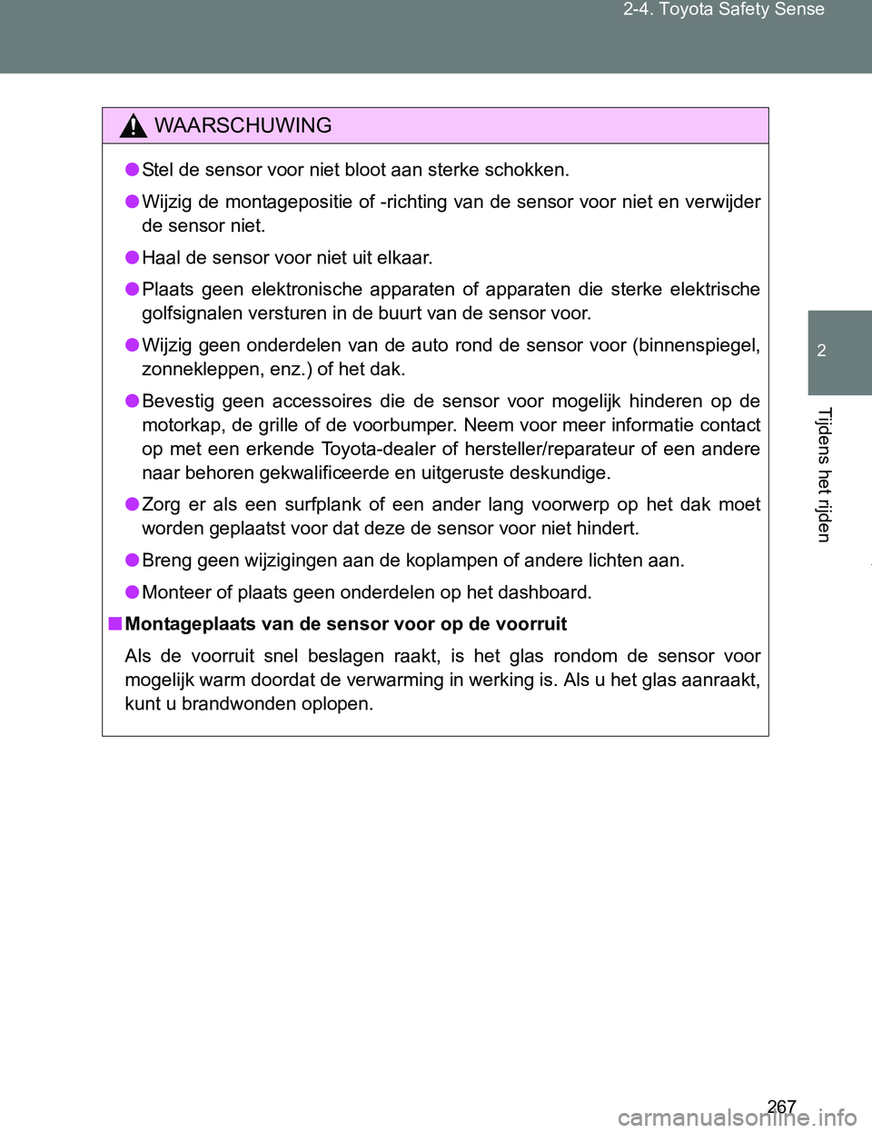 TOYOTA VERSO 2017  Instructieboekje (in Dutch) 267 2-4. Toyota Safety Sense
2
Tijdens het rijden
VERSO_EE_OM64517E
WAARSCHUWING
●Stel de sensor voor niet bloot aan sterke schokken.
●Wijzig de montagepositie of -richting van de sensor voor niet