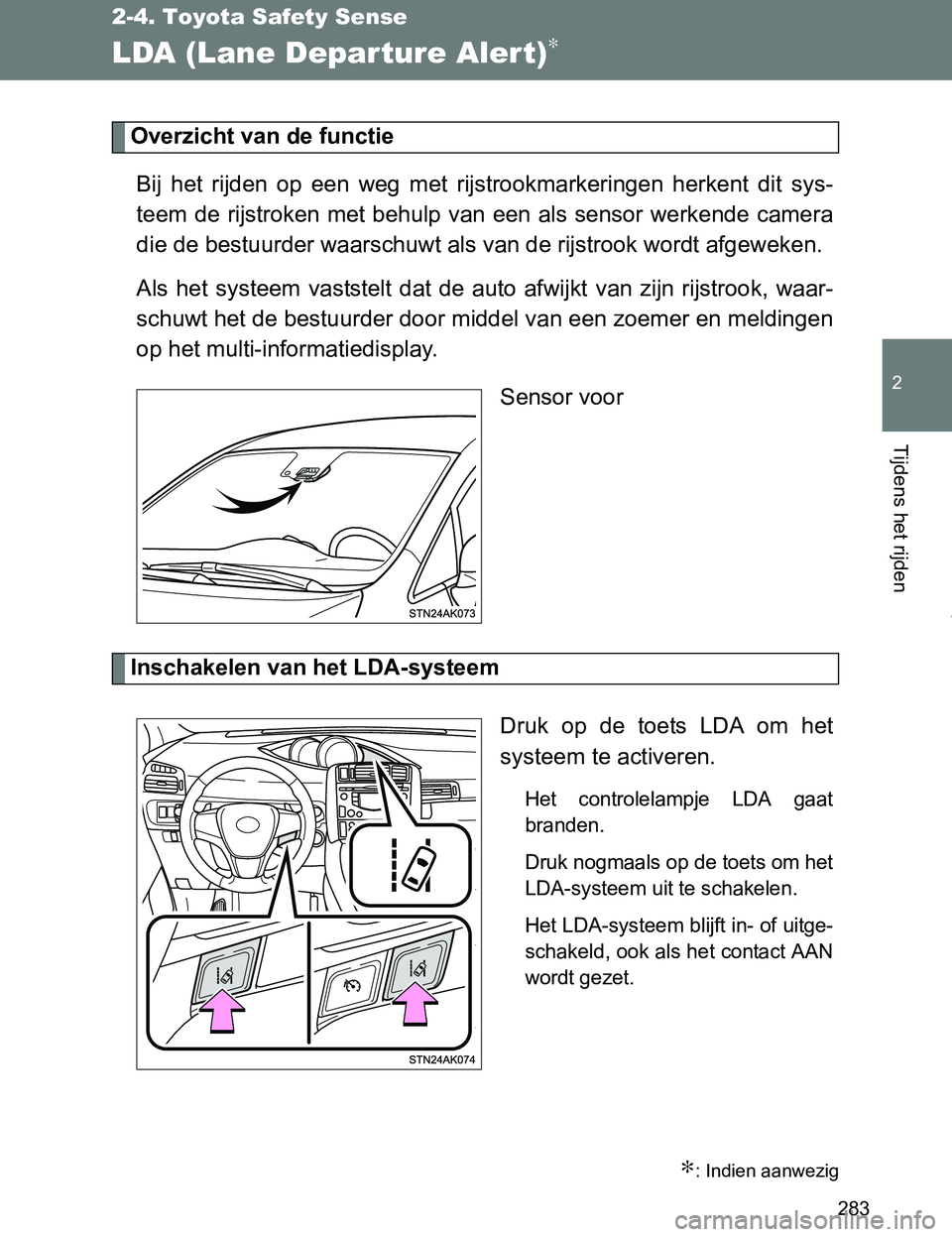 TOYOTA VERSO 2017  Instructieboekje (in Dutch) 283
2-4. Toyota Safety Sense
2
Tijdens het rijden
VERSO_EE_OM64517E
LDA (Lane Departure Alert)∗
Overzicht van de functie
Bij  het  rijden  op  een  weg  met  rijstrookmarkeringen  herkent  dit sys-
