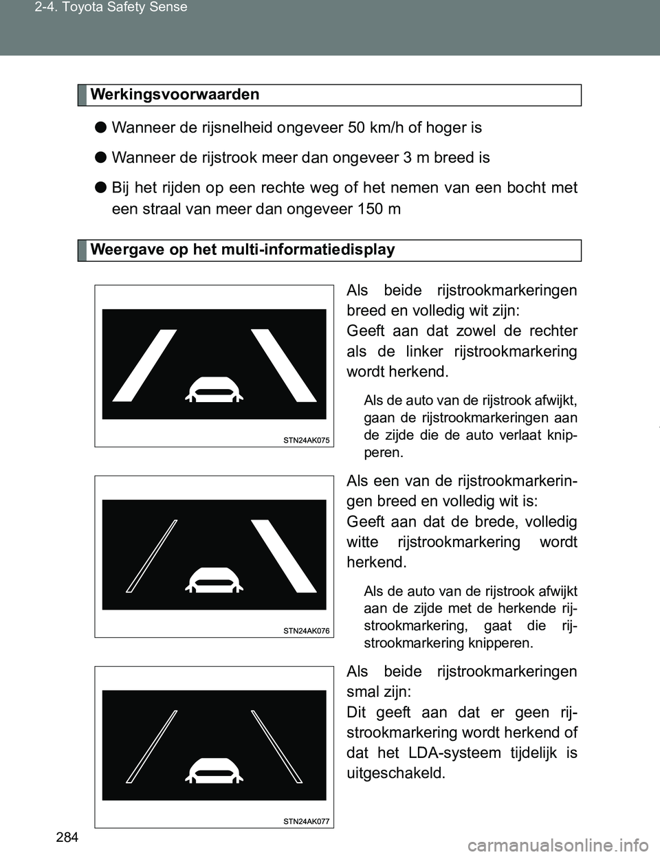 TOYOTA VERSO 2017  Instructieboekje (in Dutch) 284 2-4. Toyota Safety Sense
VERSO_EE_OM64517E
Werkingsvoorwaarden
●Wanneer de rijsnelheid ongeveer 50 km/h of hoger is
●Wanneer de rijstrook meer dan ongeveer 3 m breed is
●Bij  het  rijden  op