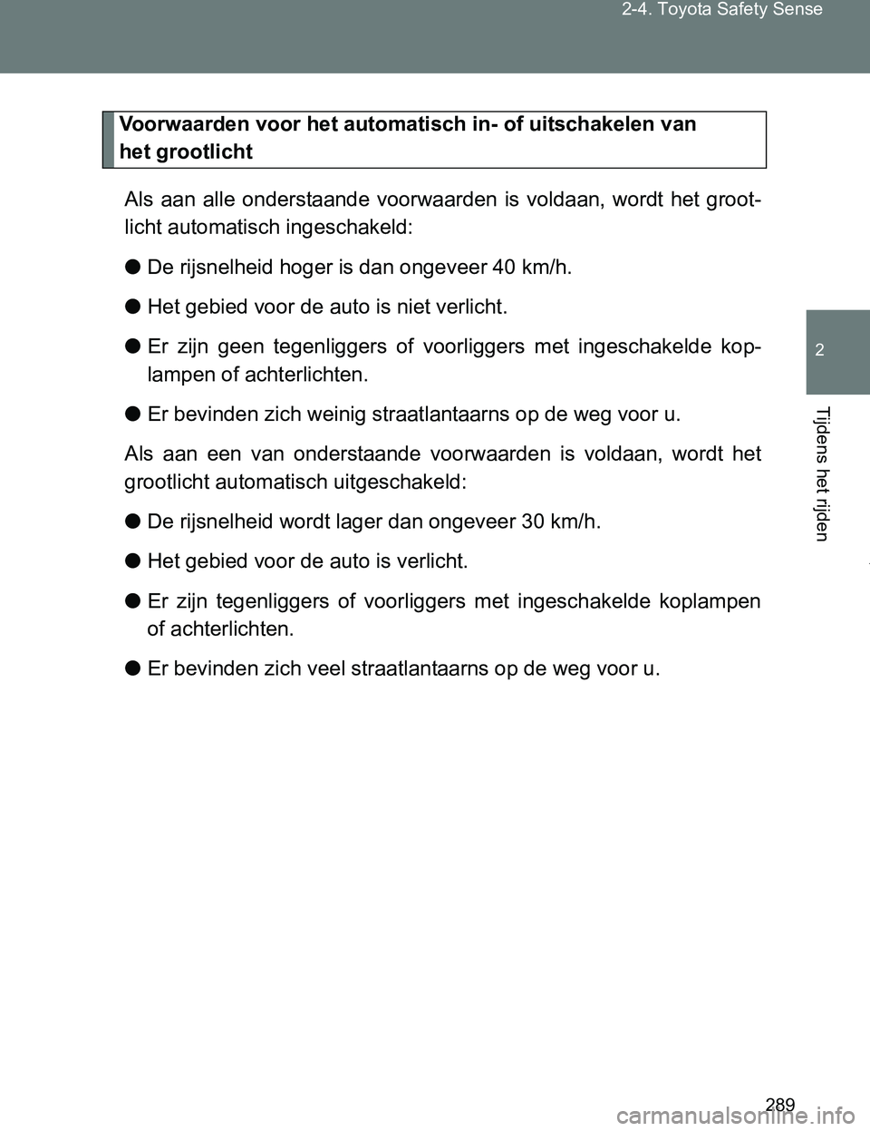TOYOTA VERSO 2017  Instructieboekje (in Dutch) 289 2-4. Toyota Safety Sense
2
Tijdens het rijden
VERSO_EE_OM64517E
Voorwaarden voor het automatisch in- of uitschakelen van 
het grootlicht
Als  aan  alle  onderstaande  voorwaarden  is  voldaan,  wo