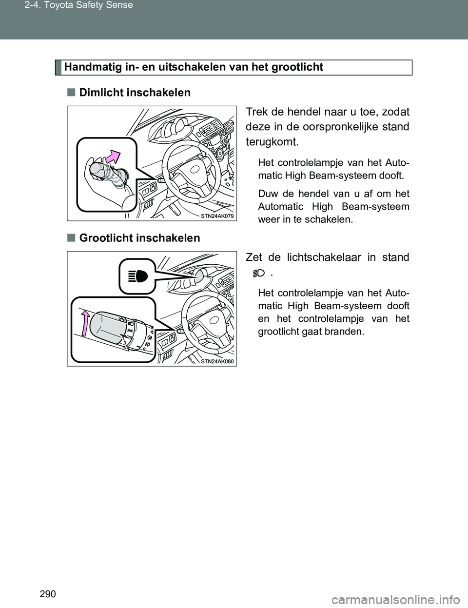 TOYOTA VERSO 2017  Instructieboekje (in Dutch) 290 2-4. Toyota Safety Sense
VERSO_EE_OM64517E
Handmatig in- en uitschakelen van het grootlicht
■Dimlicht inschakelen
Trek de hendel naar u toe, zodat
deze  in  de  oorspronkelijke  stand
terugkomt.