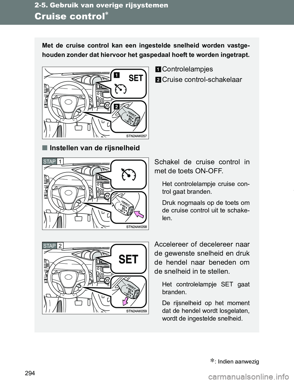 TOYOTA VERSO 2017  Instructieboekje (in Dutch) 294
VERSO_EE_OM64517E
2-5. Gebruik van overige rijsystemen
Cruise control∗
∗: Indien aanwezig
Met  de  cruise  control  kan  een  ingestelde  snelheid  worden  vastge-
houden zonder dat hiervoor h