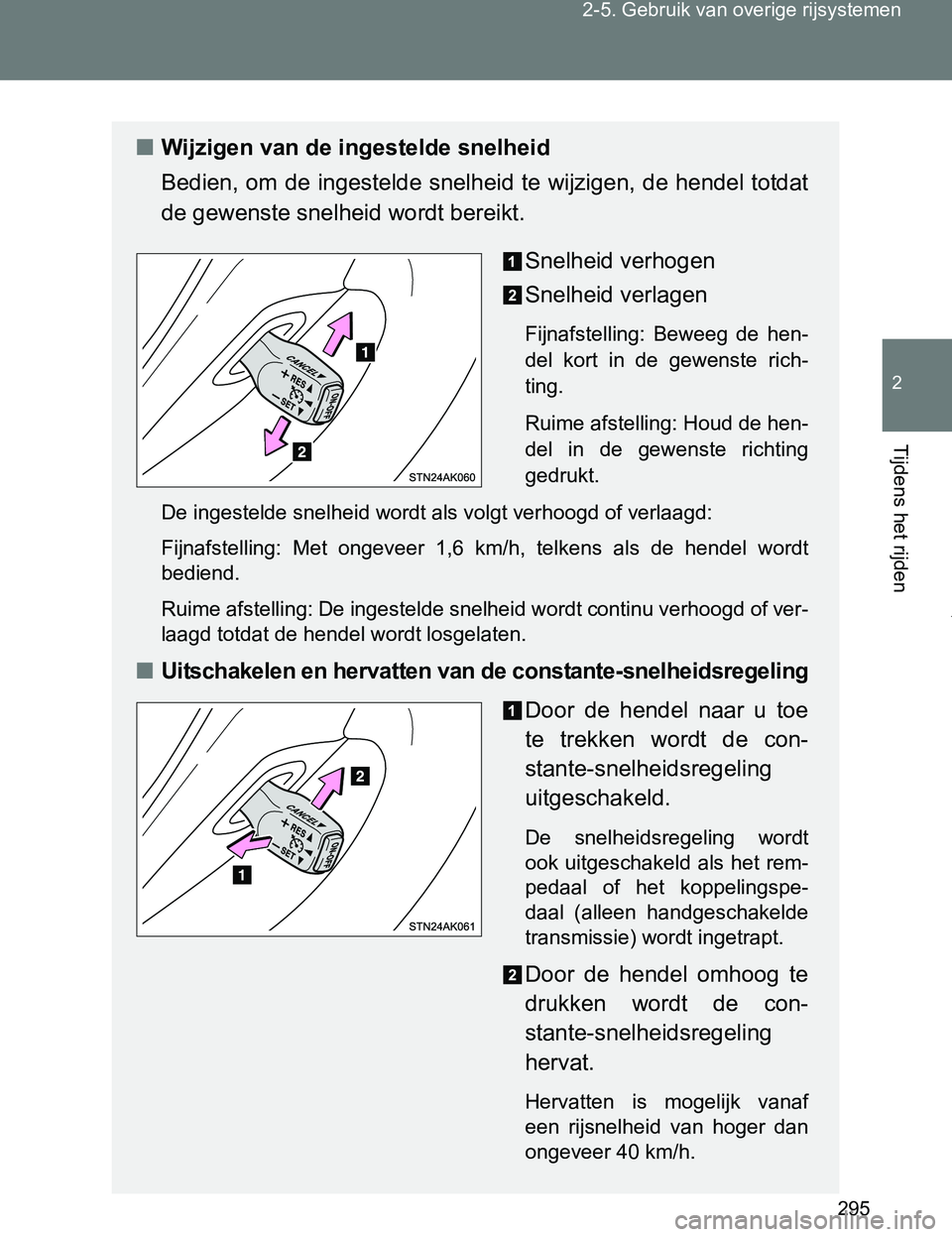 TOYOTA VERSO 2017  Instructieboekje (in Dutch) 295 2-5. Gebruik van overige rijsystemen
2
Tijdens het rijden
VERSO_EE_OM64517E
■Wijzigen van de ingestelde snelheid
Bedien, om de ingestelde snelheid te wijzigen, de hendel totdat
de gewenste snelh