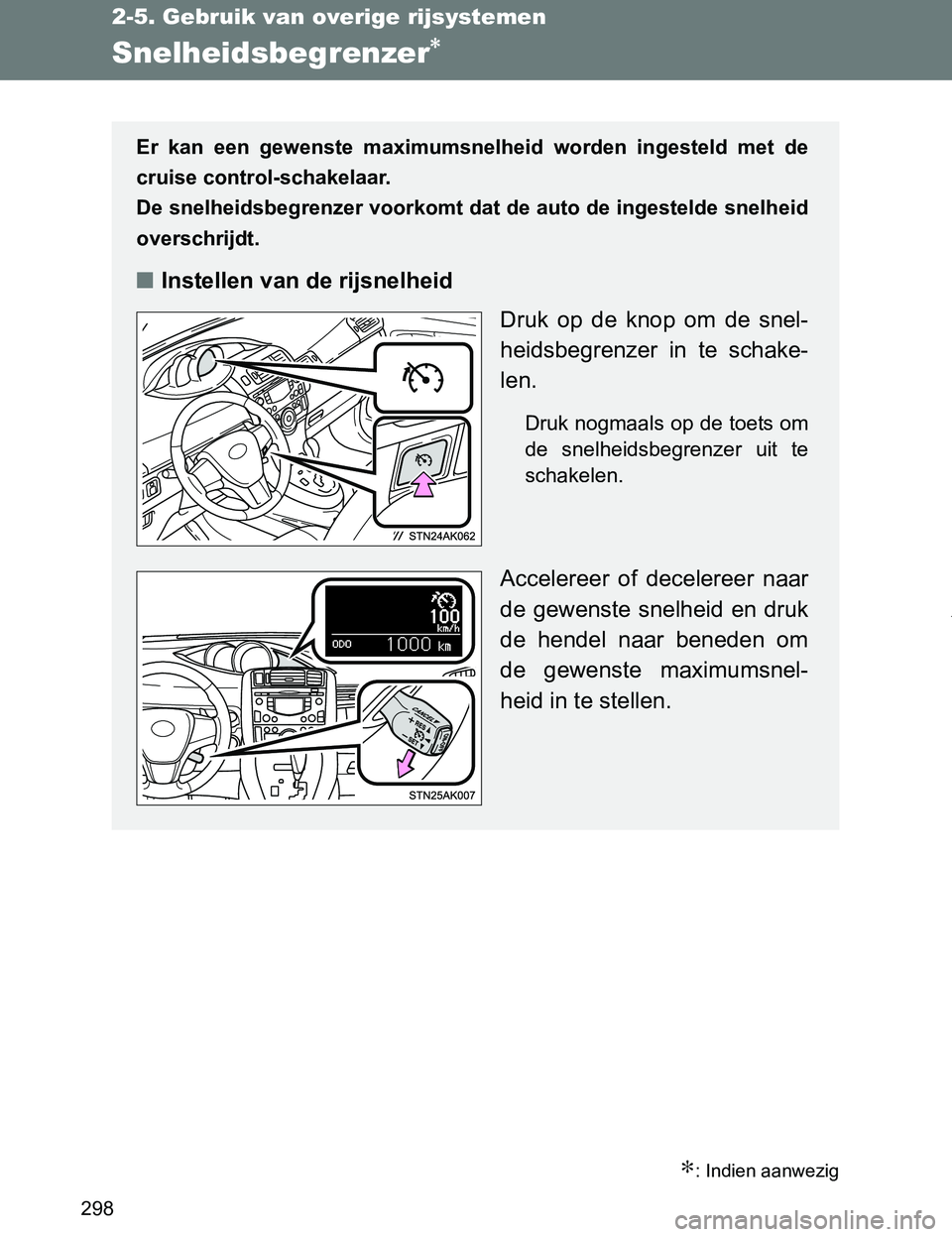 TOYOTA VERSO 2017  Instructieboekje (in Dutch) 298
2-5. Gebruik van overige rijsystemen
VERSO_EE_OM64517E
Snelheidsbegrenzer∗
∗: Indien aanwezig
Er  kan  een  gewenste  maximumsnelheid  worden  ingesteld  met  de
cruise control-schakelaar. 
De