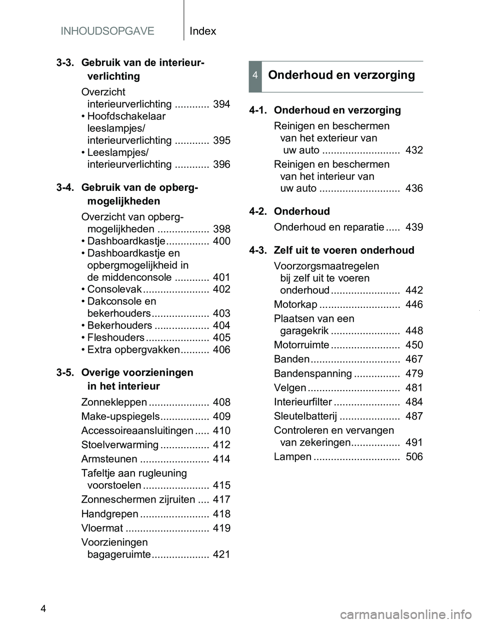 TOYOTA VERSO 2017 Instructieboekje (in Dutch) INHOUDSOPGAVEIndex
4
VERSO_EE_OM64517E
3-3. Gebruik van de interieur-
verlichting
Overzicht
interieurverlichting ............ 394
• Hoofdschakelaar
leeslampjes/
interieurverlichting ............ TOYOTA VERSO 2017 Instructieboekje (in Dutch) INHOUDSOPGAVEIndex
4
VERSO_EE_OM64517E
3-3. Gebruik van de interieur-
verlichting
Overzicht
interieurverlichting ............ 394
• Hoofdschakelaar
leeslampjes/
interieurverlichting ............