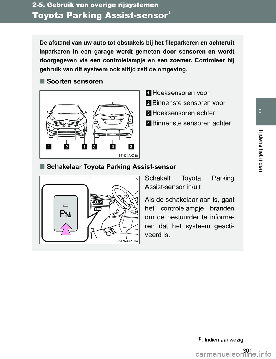 TOYOTA VERSO 2017  Instructieboekje (in Dutch) 301
2-5. Gebruik van overige rijsystemen
2
Tijdens het rijden
VERSO_EE_OM64517E
Toyota Parking Assist-sensor∗
∗: Indien aanwezig
De afstand van uw auto tot obstakels bij het fileparkeren en achter