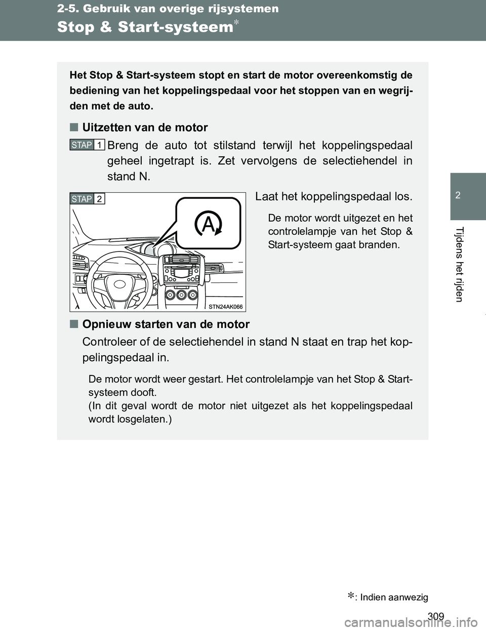 TOYOTA VERSO 2017  Instructieboekje (in Dutch) 309
2-5. Gebruik van overige rijsystemen
2
Tijdens het rijden
VERSO_EE_OM64517E
Stop & Start-systeem∗
∗: Indien aanwezig
Het Stop & Start-systeem stopt en start de motor overeenkomstig de
bedienin