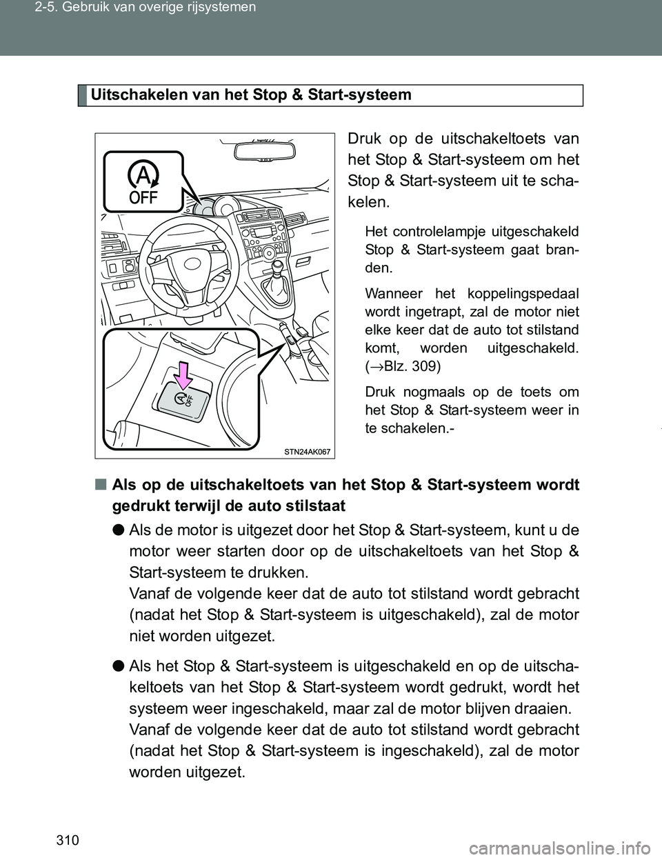 TOYOTA VERSO 2017  Instructieboekje (in Dutch) 310 2-5. Gebruik van overige rijsystemen
VERSO_EE_OM64517E
Uitschakelen van het Stop & Start-systeem
Druk  op  de  uitschakeltoets  van
het Stop & Start-systeem om het
Stop & Start-systeem uit te scha