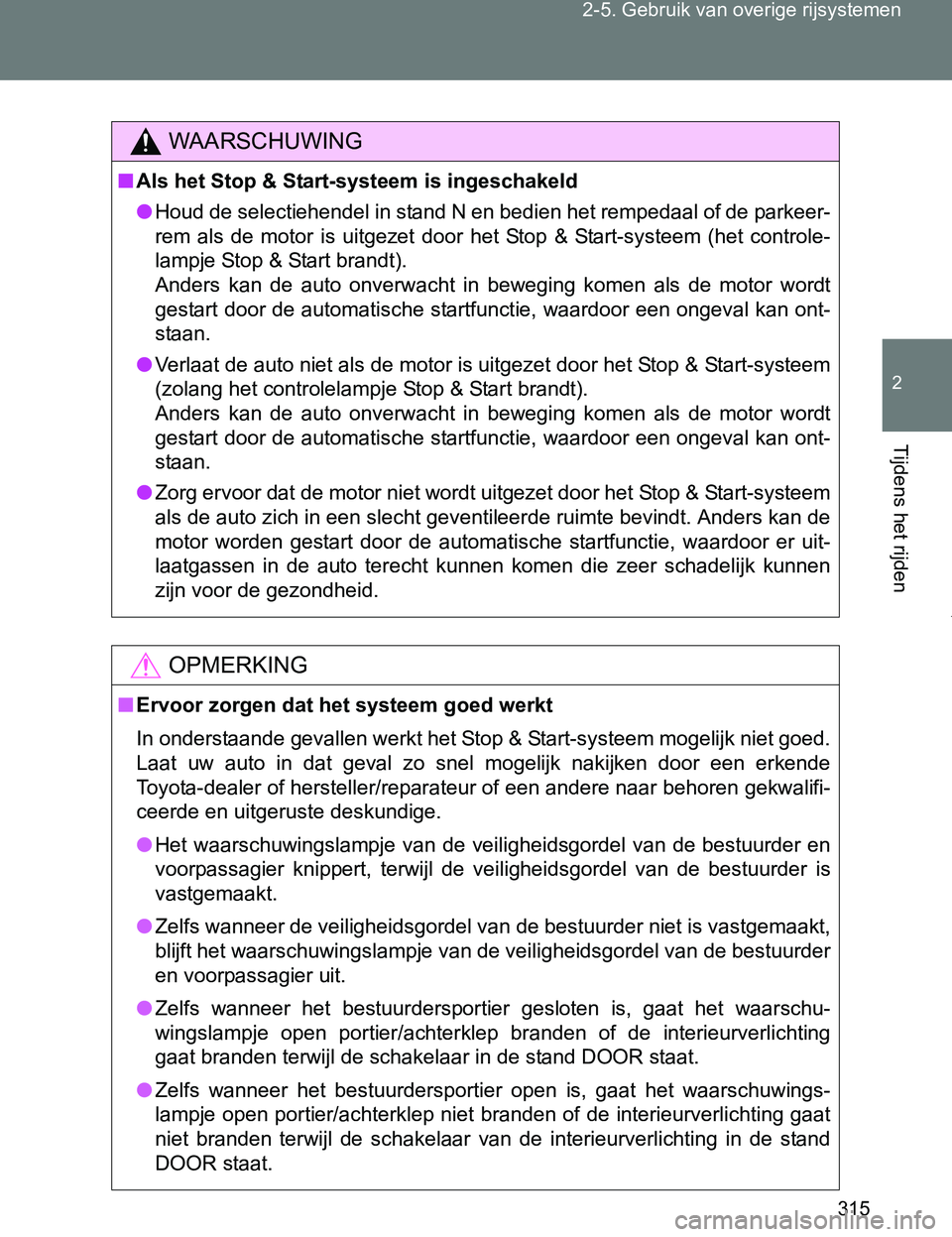 TOYOTA VERSO 2017  Instructieboekje (in Dutch) 315 2-5. Gebruik van overige rijsystemen
2
Tijdens het rijden
VERSO_EE_OM64517E
WAARSCHUWING
■Als het Stop & Start-systeem is ingeschakeld
●Houd de selectiehendel in stand N en bedien het rempedaa