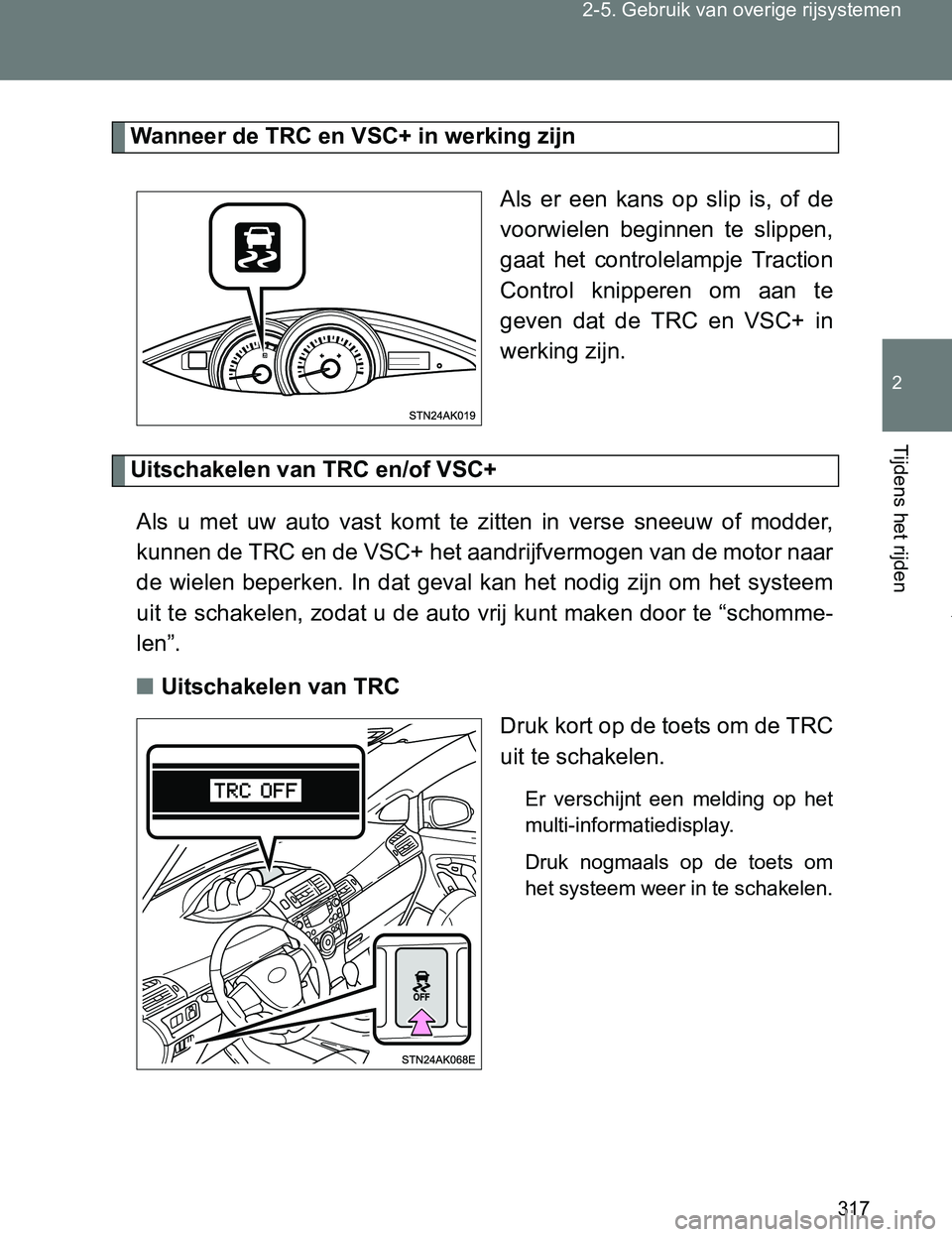 TOYOTA VERSO 2017  Instructieboekje (in Dutch) 317 2-5. Gebruik van overige rijsystemen
2
Tijdens het rijden
VERSO_EE_OM64517E
Wanneer de TRC en VSC+ in werking zijn
Als  er  een  kans  op  slip  is,  of  de
voorwielen  beginnen  te  slippen,
gaat
