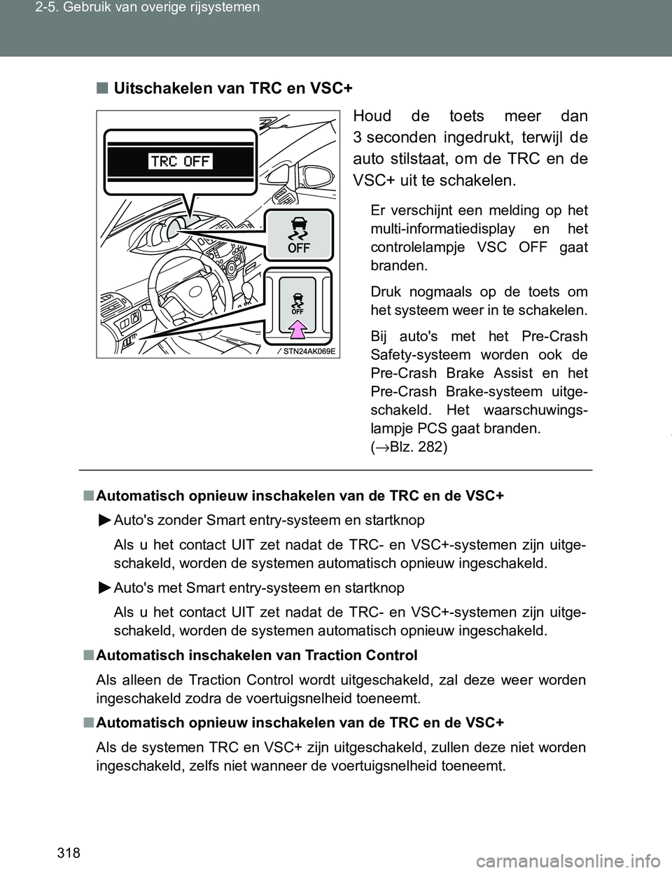 TOYOTA VERSO 2017  Instructieboekje (in Dutch) 318 2-5. Gebruik van overige rijsystemen
VERSO_EE_OM64517E■Uitschakelen van TRC en VSC+
Houd  de  toets  meer  dan
3 seconden  ingedrukt,  terwijl  de
auto  stilstaat,  om  de  TRC  en  de
VSC+ uit 