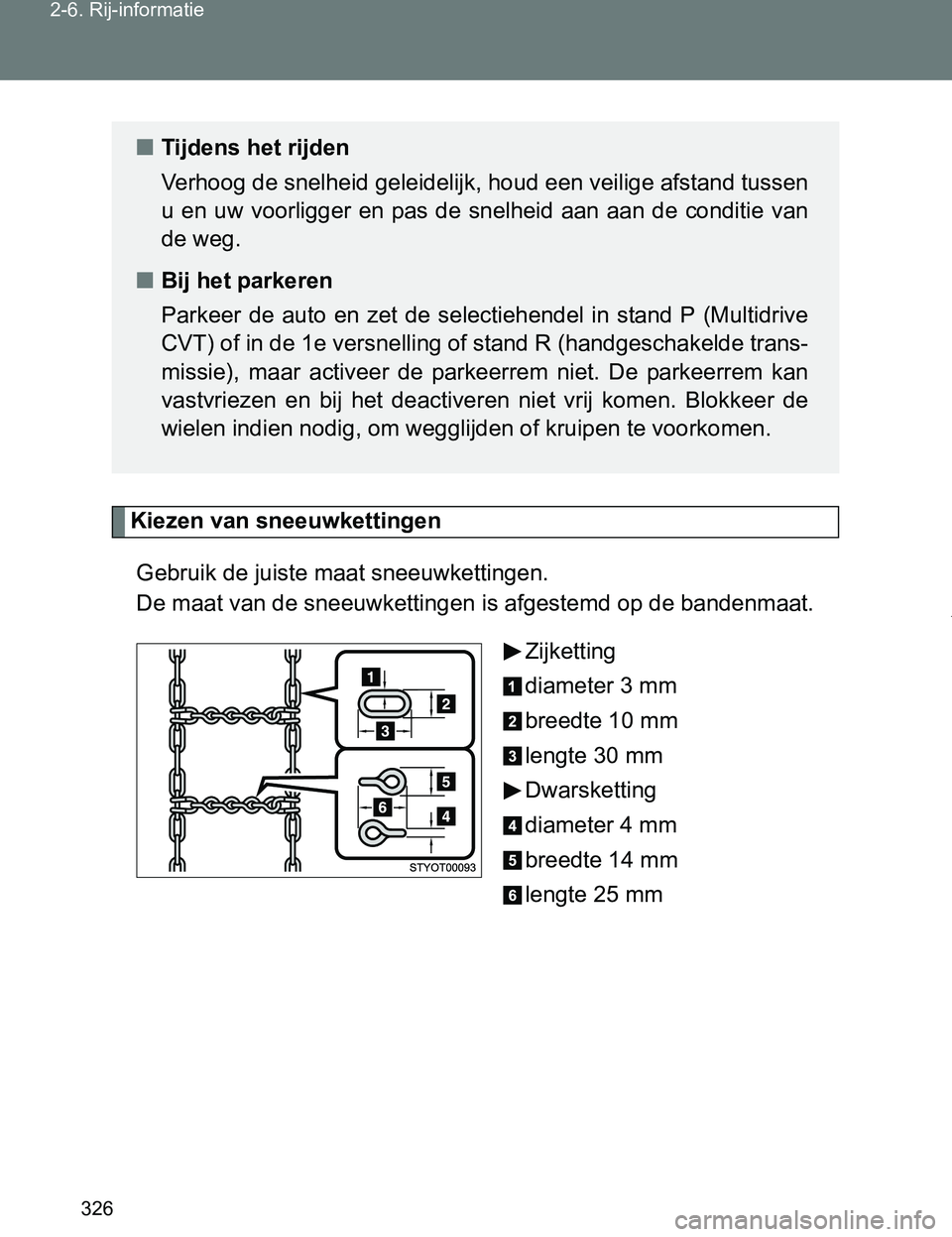 TOYOTA VERSO 2017  Instructieboekje (in Dutch) 326 2-6. Rij-informatie
VERSO_EE_OM64517E
Kiezen van sneeuwkettingen
Gebruik de juiste maat sneeuwkettingen. 
De maat van de sneeuwkettingen is afgestemd op de bandenmaat.
Zijketting
diameter 3 mm
bre