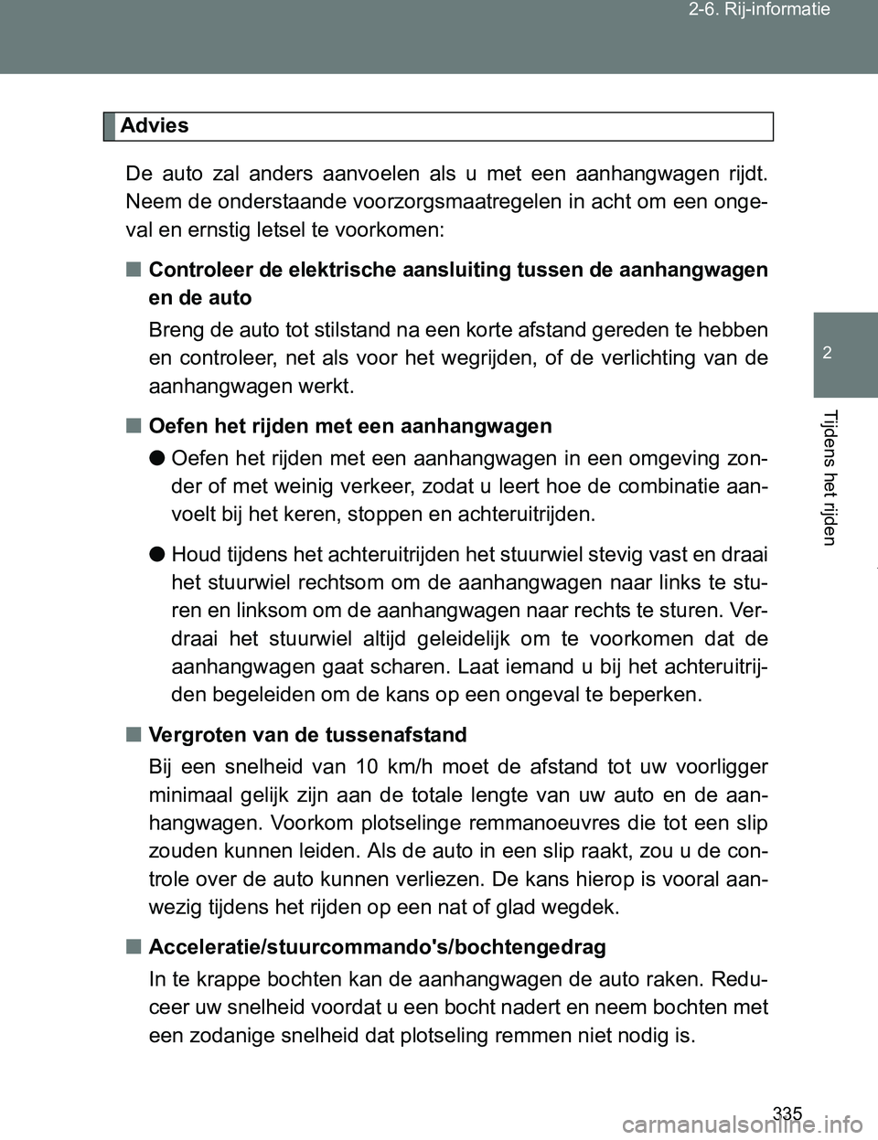 TOYOTA VERSO 2017  Instructieboekje (in Dutch) 335 2-6. Rij-informatie
2
Tijdens het rijden
VERSO_EE_OM64517E
Advies
De  auto  zal  anders  aanvoelen  als  u  met  een  aanhangwagen  rijdt.
Neem de onderstaande voorzorgsmaatregelen in acht om een 