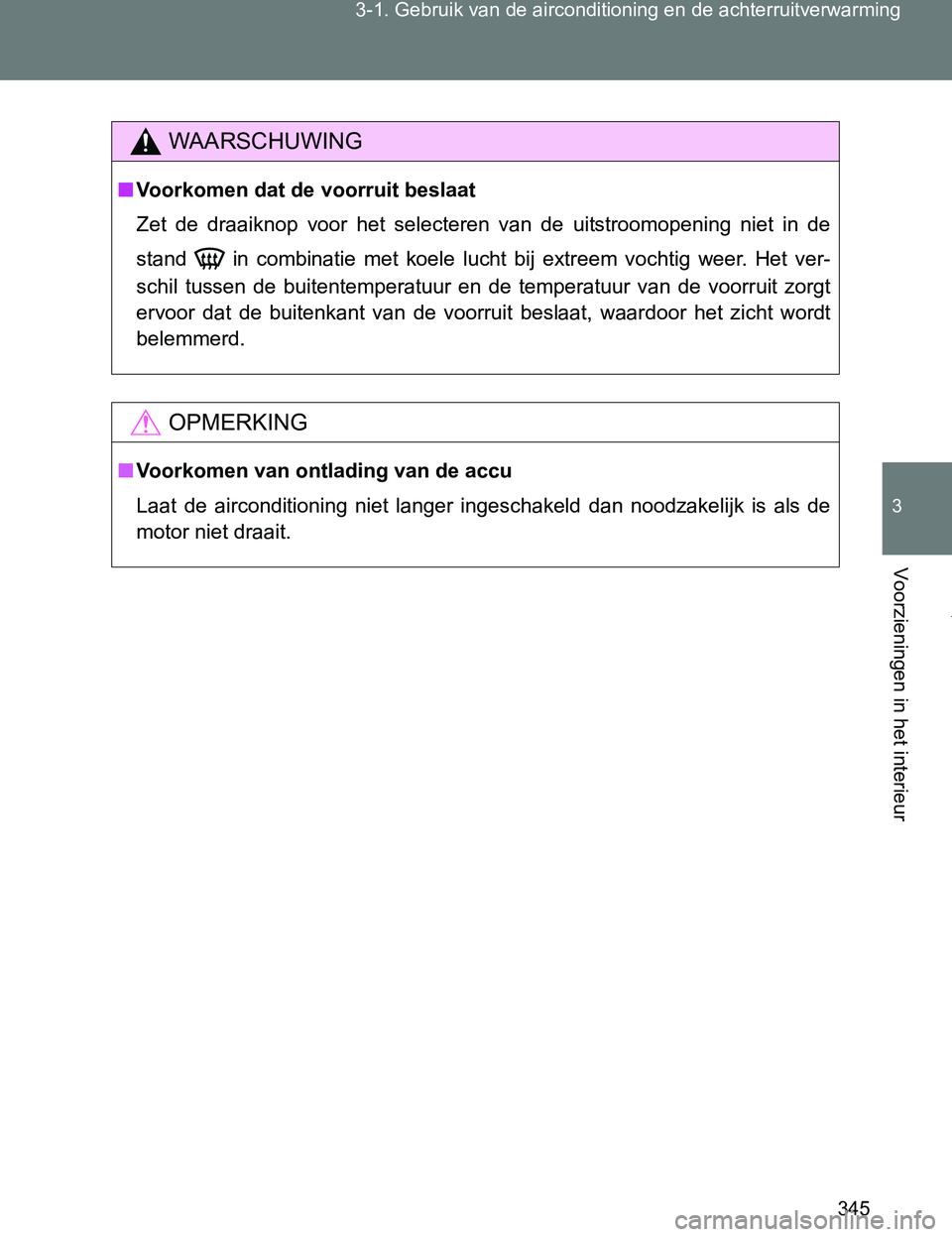 TOYOTA VERSO 2017  Instructieboekje (in Dutch) 345 3-1. Gebruik van de airconditioning en de achterruitverwarming
3
Voorzieningen in het interieur
VERSO_EE_OM64517E
WAARSCHUWING
■Voorkomen dat de voorruit beslaat
Zet  de  draaiknop  voor  het  s
