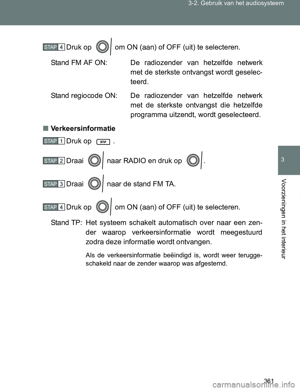 TOYOTA VERSO 2017  Instructieboekje (in Dutch) 361 3-2. Gebruik van het audiosysteem
3
Voorzieningen in het interieur
VERSO_EE_OM64517EDruk op   om ON (aan) of OFF (uit) te selecteren.
Stand FM AF ON: De  radiozender  van  hetzelfde  netwerk
met d