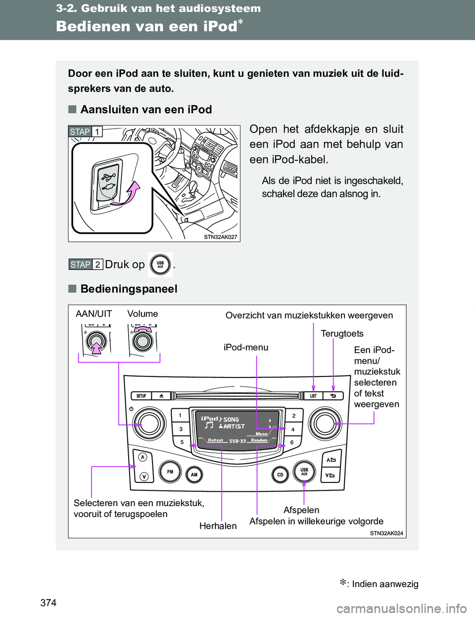TOYOTA VERSO 2017  Instructieboekje (in Dutch) 374
3-2. Gebruik van het audiosysteem
VERSO_EE_OM64517E
Bedienen van een iPod∗
∗: Indien aanwezig
Door een iPod aan te sluiten, kunt u genieten van muziek uit de luid-
sprekers van de auto.
■Aan
