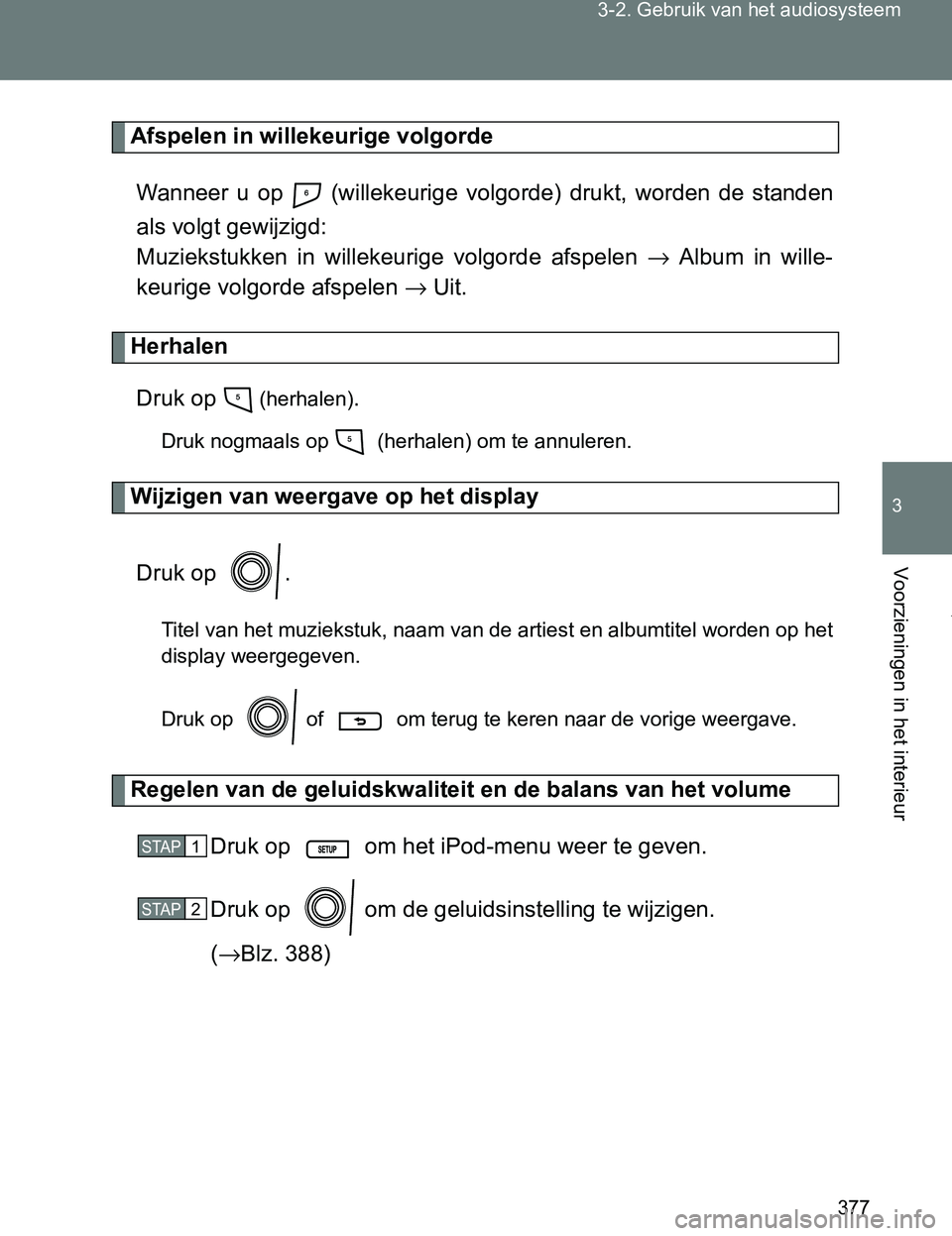 TOYOTA VERSO 2017  Instructieboekje (in Dutch) 377 3-2. Gebruik van het audiosysteem
3
Voorzieningen in het interieur
VERSO_EE_OM64517E
Afspelen in willekeurige volgorde
Wanneer  u  op    (willekeurige  volgorde)  drukt,  worden  de  standen
als v