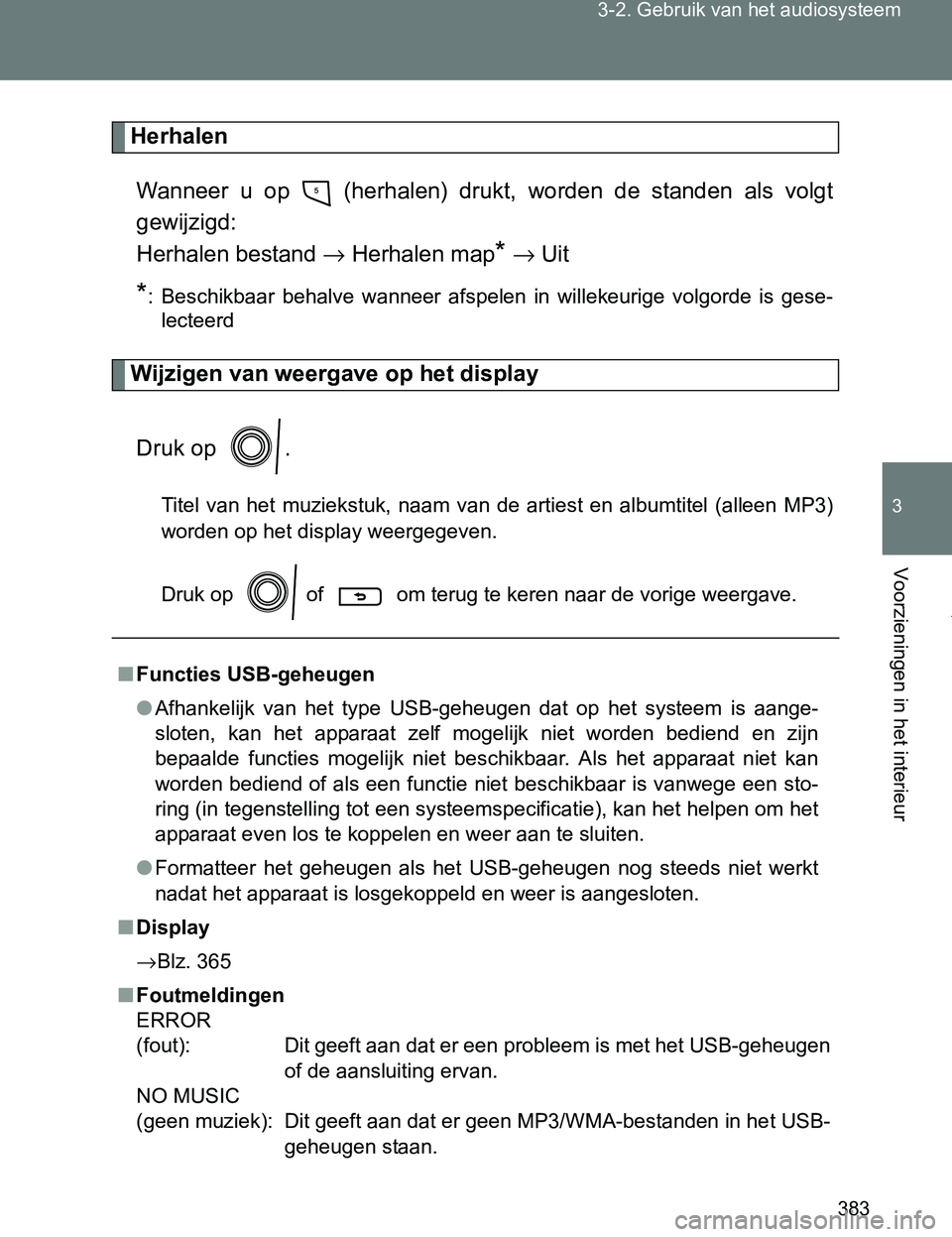 TOYOTA VERSO 2017  Instructieboekje (in Dutch) 383 3-2. Gebruik van het audiosysteem
3
Voorzieningen in het interieur
VERSO_EE_OM64517E
Herhalen
Wanneer  u  op    (herhalen)  drukt,  worden  de  standen  als  volgt
gewijzigd: 
Herhalen bestand →
