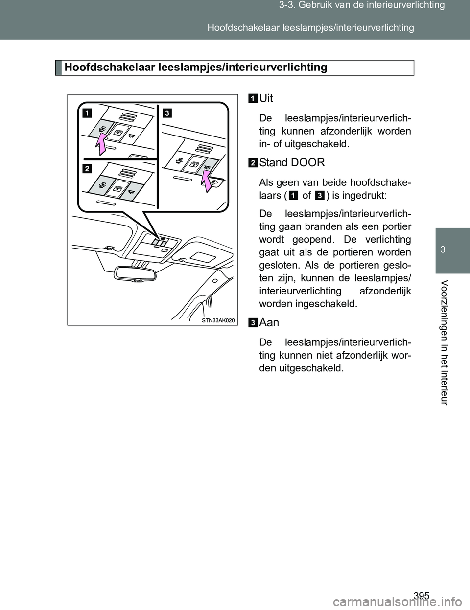 TOYOTA VERSO 2017  Instructieboekje (in Dutch) 395 3-3. Gebruik van de interieurverlichting
3
Voorzieningen in het interieur
VERSO_EE_OM64517E
Hoofdschakelaar leeslampjes/interieurverlichting
Uit
De  leeslampjes/interieurverlich-
ting  kunnen  afz