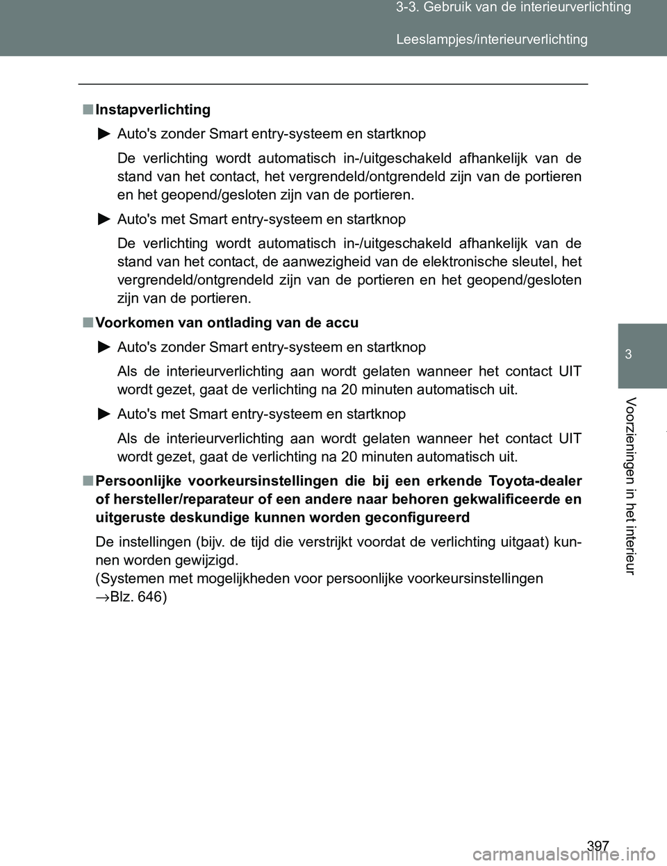 TOYOTA VERSO 2017  Instructieboekje (in Dutch) 397 3-3. Gebruik van de interieurverlichting
3
Voorzieningen in het interieur
VERSO_EE_OM64517E
■Instapverlichting
Auto's zonder Smart entry-systeem en startknop
De  verlichting  wordt  automati