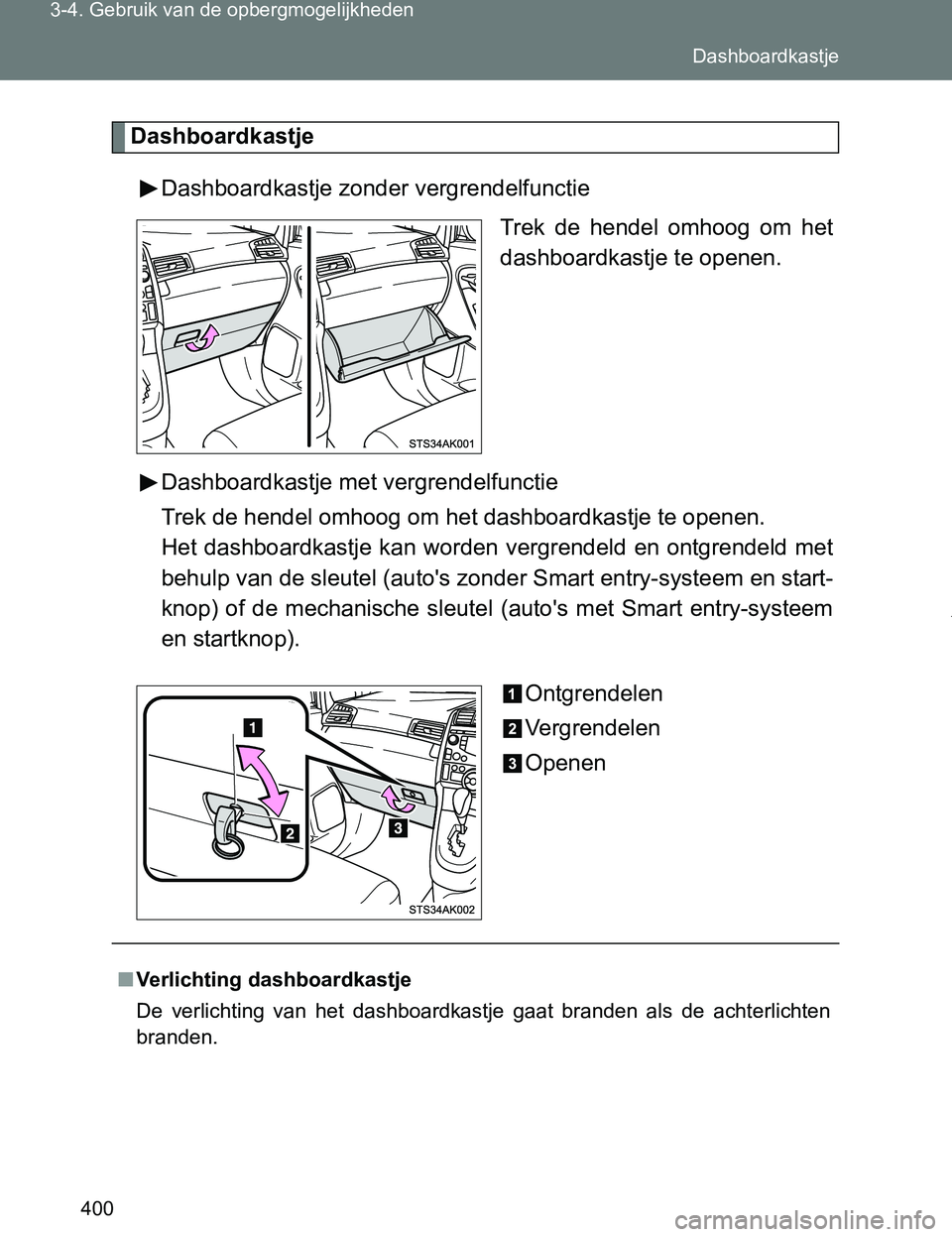 TOYOTA VERSO 2017  Instructieboekje (in Dutch) 400 3-4. Gebruik van de opbergmogelijkheden
VERSO_EE_OM64517E
Dashboardkastje
Dashboardkastje zonder vergrendelfunctie
Trek  de  hendel  omhoog  om  het
dashboardkastje te openen.
Dashboardkastje met 