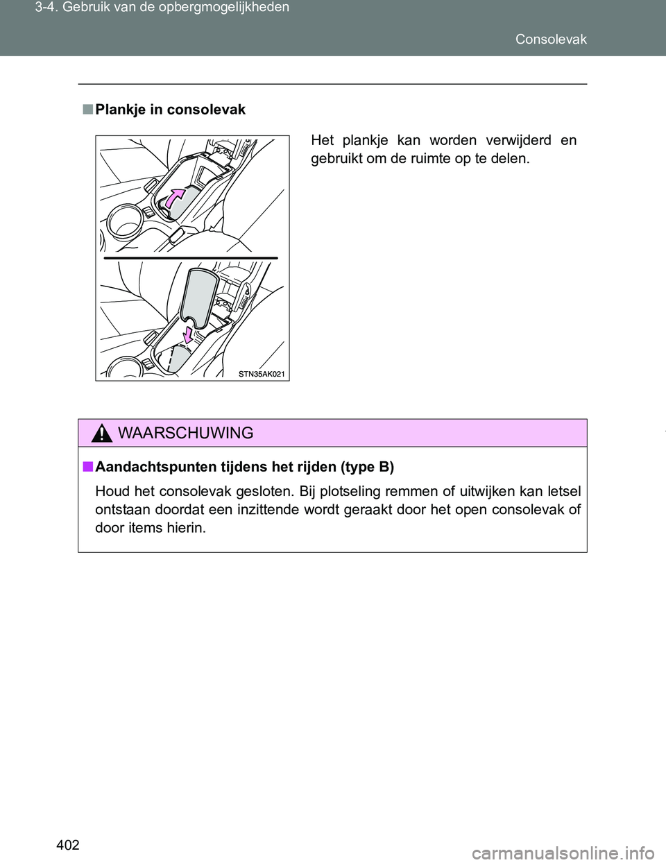 TOYOTA VERSO 2017  Instructieboekje (in Dutch) 402 3-4. Gebruik van de opbergmogelijkheden
VERSO_EE_OM64517E
■Plankje in consolevak
WAARSCHUWING
■Aandachtspunten tijdens het rijden (type B)
Houd het consolevak gesloten. Bij plotseling remmen o