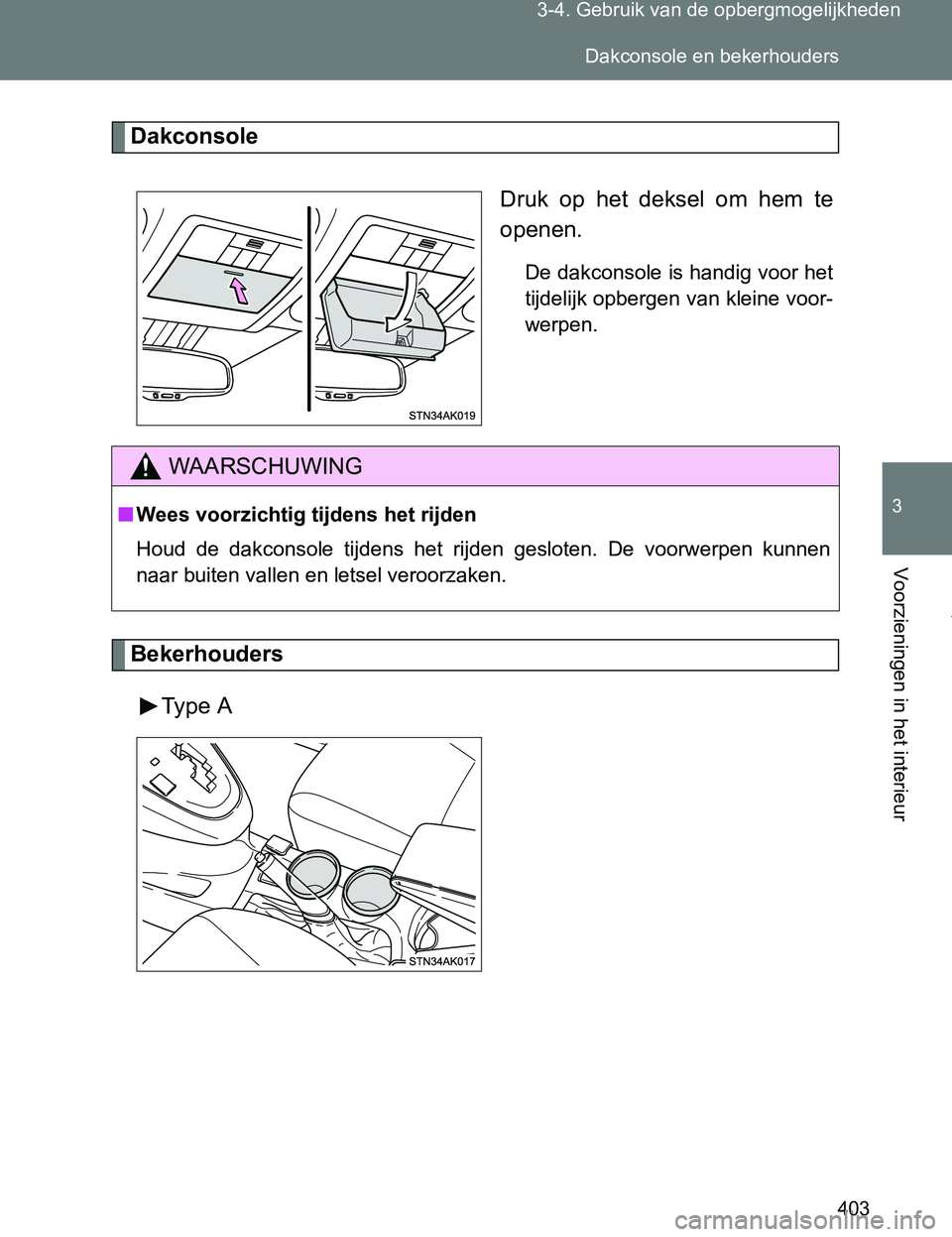 TOYOTA VERSO 2017  Instructieboekje (in Dutch) 403 3-4. Gebruik van de opbergmogelijkheden
3
Voorzieningen in het interieur
VERSO_EE_OM64517E
Dakconsole
Druk  op  het  deksel  om  hem  te
openen.
De dakconsole is handig voor het
tijdelijk opbergen