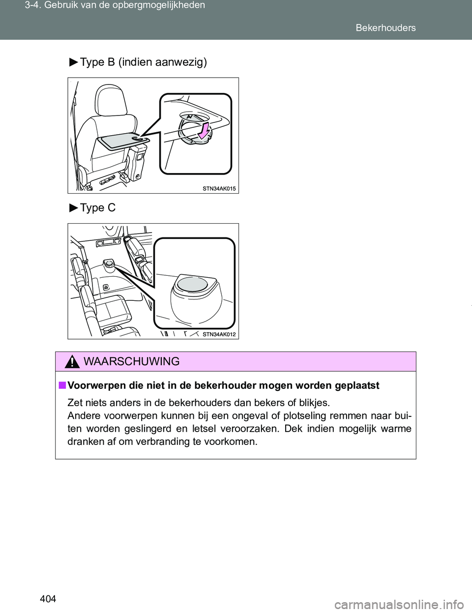 TOYOTA VERSO 2017  Instructieboekje (in Dutch) 404 3-4. Gebruik van de opbergmogelijkheden
VERSO_EE_OM64517EType B (indien aanwezig)
Type  C
WAARSCHUWING
■Voorwerpen die niet in de bekerhouder mogen worden geplaatst
Zet niets anders in de bekerh
