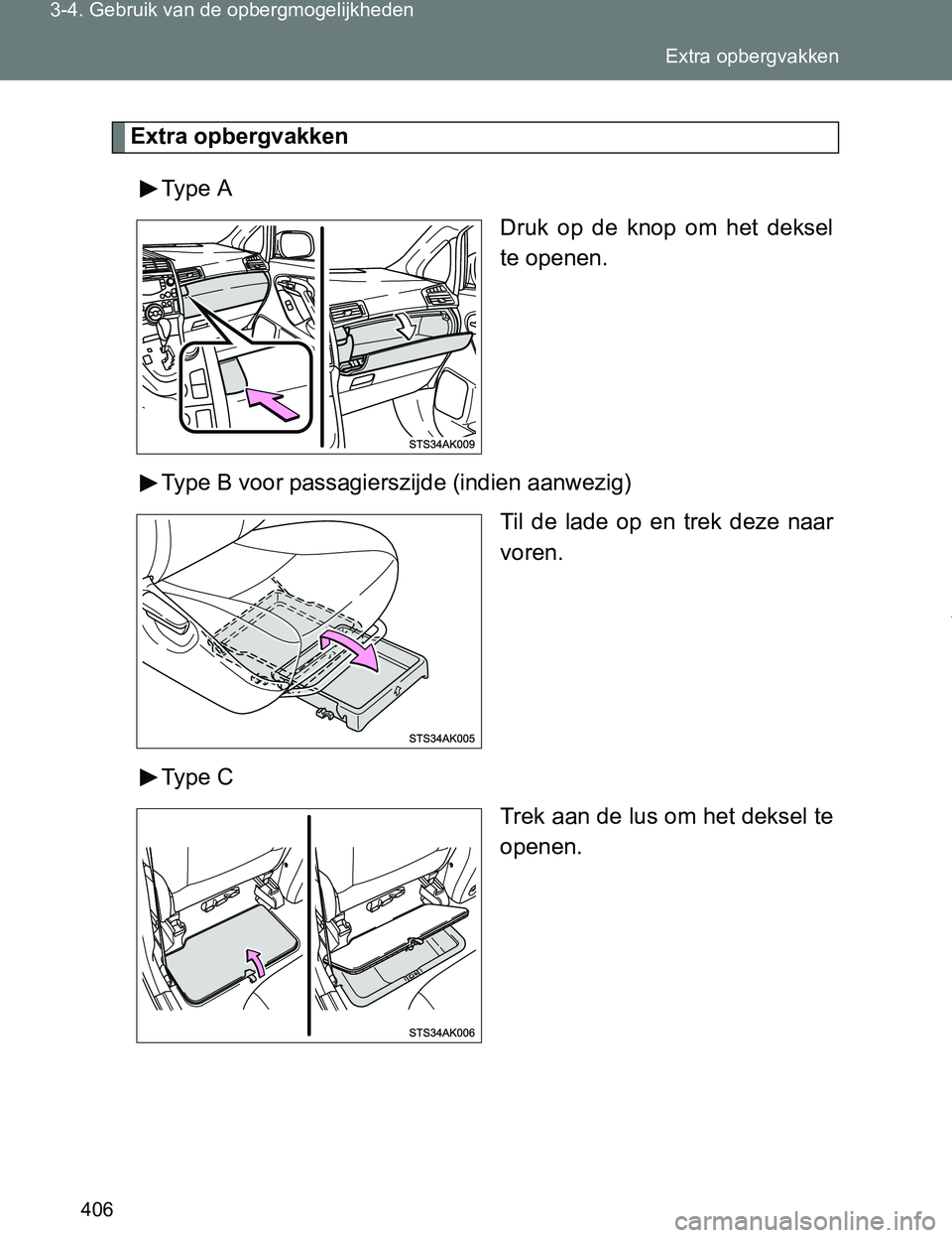 TOYOTA VERSO 2017  Instructieboekje (in Dutch) 406 3-4. Gebruik van de opbergmogelijkheden
VERSO_EE_OM64517E
Extra opbergvakken
Type  A
Druk  op  de  knop  om  het  deksel
te openen.
Type B voor passagierszijde (indien aanwezig)
Til  de  lade  op 
