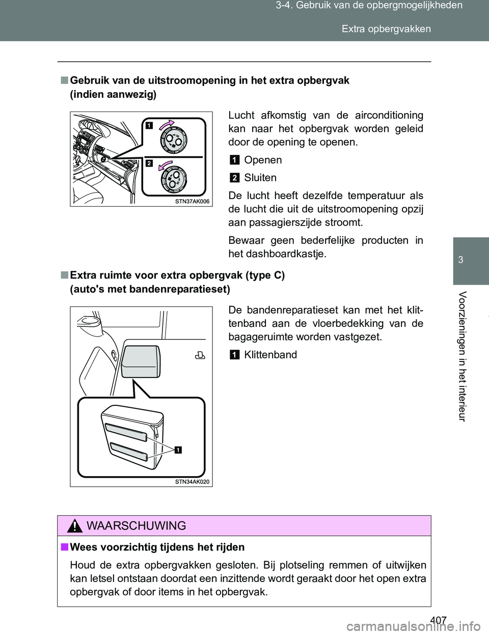 TOYOTA VERSO 2017  Instructieboekje (in Dutch) 407 3-4. Gebruik van de opbergmogelijkheden
3
Voorzieningen in het interieur
VERSO_EE_OM64517E
■Gebruik van de uitstroomopening in het extra opbergvak 
(indien aanwezig)
■Extra ruimte voor extra o