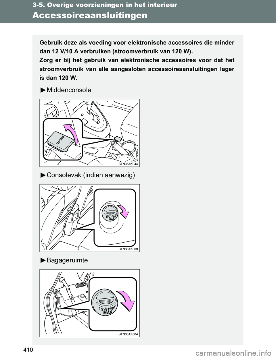 TOYOTA VERSO 2017  Instructieboekje (in Dutch) 410
3-5. Overige voorzieningen in het interieur
VERSO_EE_OM64517E
Accessoireaansluitingen
Gebruik deze als voeding voor elektronische accessoires die minder
<004700440051000300140015000300390012001400