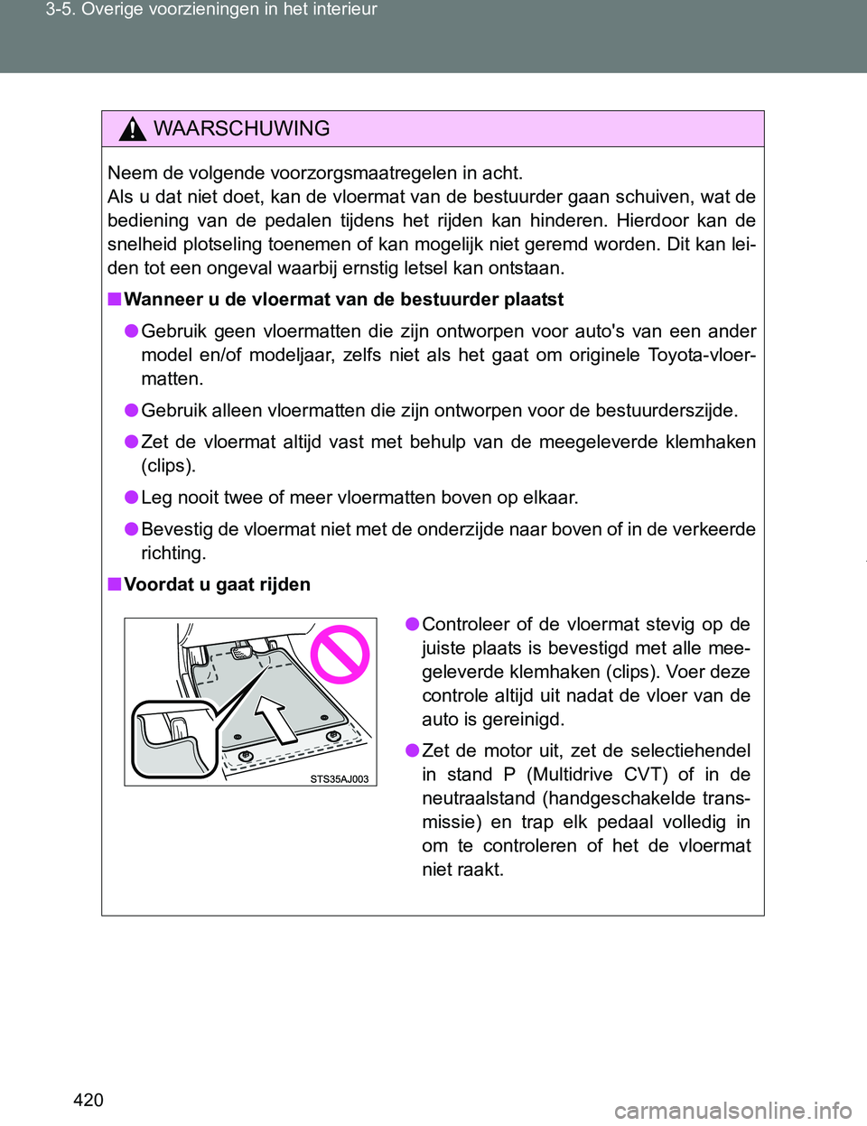 TOYOTA VERSO 2017 Instructieboekje (in Dutch) 420 3-5. Overige voorzieningen in het interieur
VERSO_EE_OM64517E
WAARSCHUWING
Neem de volgende voorzorgsmaatregelen in acht.
Als u dat niet doet, kan de vloermat van de bestuurder gaan schuiven, wat TOYOTA VERSO 2017 Instructieboekje (in Dutch) 420 3-5. Overige voorzieningen in het interieur
VERSO_EE_OM64517E
WAARSCHUWING
Neem de volgende voorzorgsmaatregelen in acht.
Als u dat niet doet, kan de vloermat van de bestuurder gaan schuiven, wat