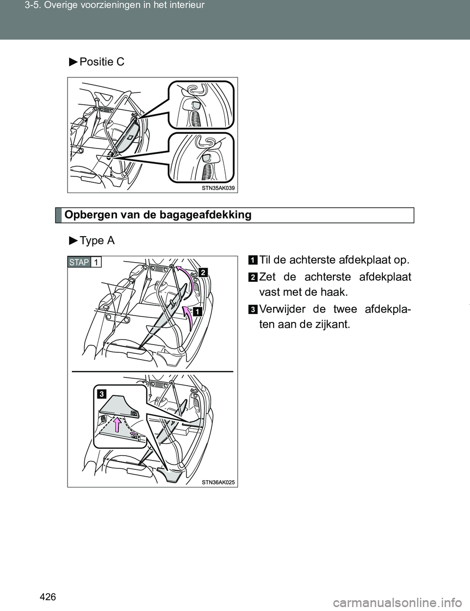 TOYOTA VERSO 2017  Instructieboekje (in Dutch) 426 3-5. Overige voorzieningen in het interieur
VERSO_EE_OM64517EPositie C
Opbergen van de bagageafdekking
Type  A
Til de achterste afdekplaat op.
Zet  de  achterste  afdekplaat
vast met de haak.
Verw