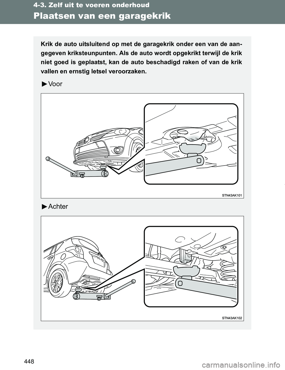 TOYOTA VERSO 2017 Instructieboekje (in Dutch) 448
4-3. Zelf uit te voeren onderhoud
VERSO_EE_OM64517E
Plaatsen van een garagekrik
Krik de auto uitsluitend op met de garagekrik onder een van de aan-
gegeven kriksteunpunten. Als de auto wordt opgek TOYOTA VERSO 2017 Instructieboekje (in Dutch) 448
4-3. Zelf uit te voeren onderhoud
VERSO_EE_OM64517E
Plaatsen van een garagekrik
Krik de auto uitsluitend op met de garagekrik onder een van de aan-
gegeven kriksteunpunten. Als de auto wordt opgek
