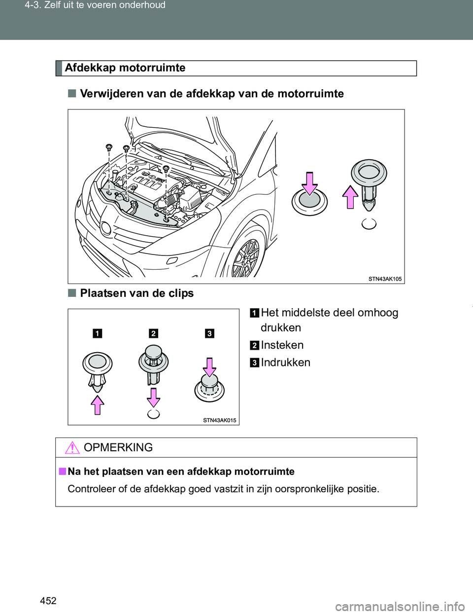 TOYOTA VERSO 2017 Instructieboekje (in Dutch) 452 4-3. Zelf uit te voeren onderhoud
VERSO_EE_OM64517E
Afdekkap motorruimte
■Verwijderen van de afdekkap van de motorruimte
■Plaatsen van de clips
Het middelste deel omhoog
drukken
Insteken
Indr TOYOTA VERSO 2017 Instructieboekje (in Dutch) 452 4-3. Zelf uit te voeren onderhoud
VERSO_EE_OM64517E
Afdekkap motorruimte
■Verwijderen van de afdekkap van de motorruimte
■Plaatsen van de clips
Het middelste deel omhoog
drukken
Insteken
Indr