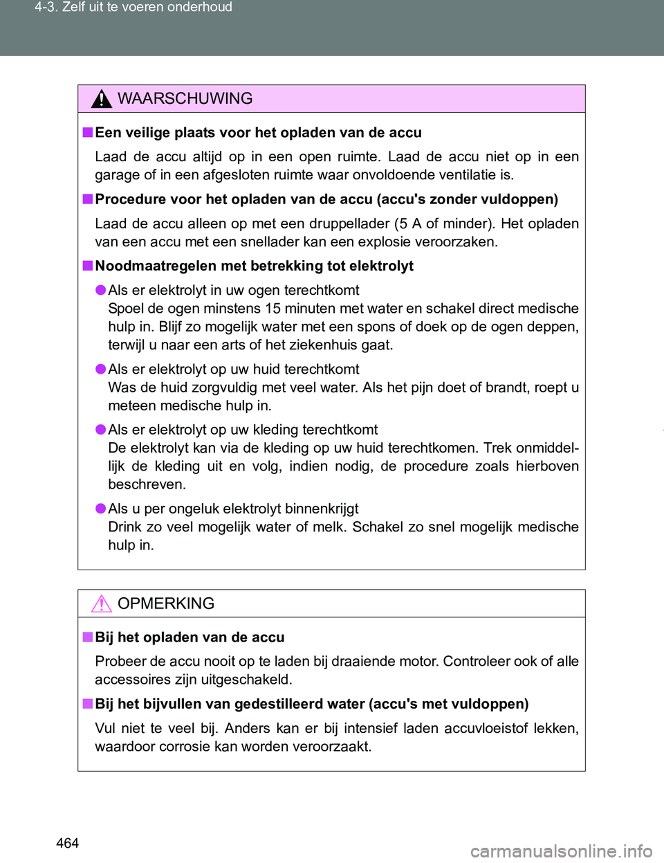 TOYOTA VERSO 2017  Instructieboekje (in Dutch) 464 4-3. Zelf uit te voeren onderhoud
VERSO_EE_OM64517E
WAARSCHUWING
■Een veilige plaats voor het opladen van de accu
Laad  de  accu  altijd  op  in  een  open  ruimte.  Laad  de  accu  niet  op  in