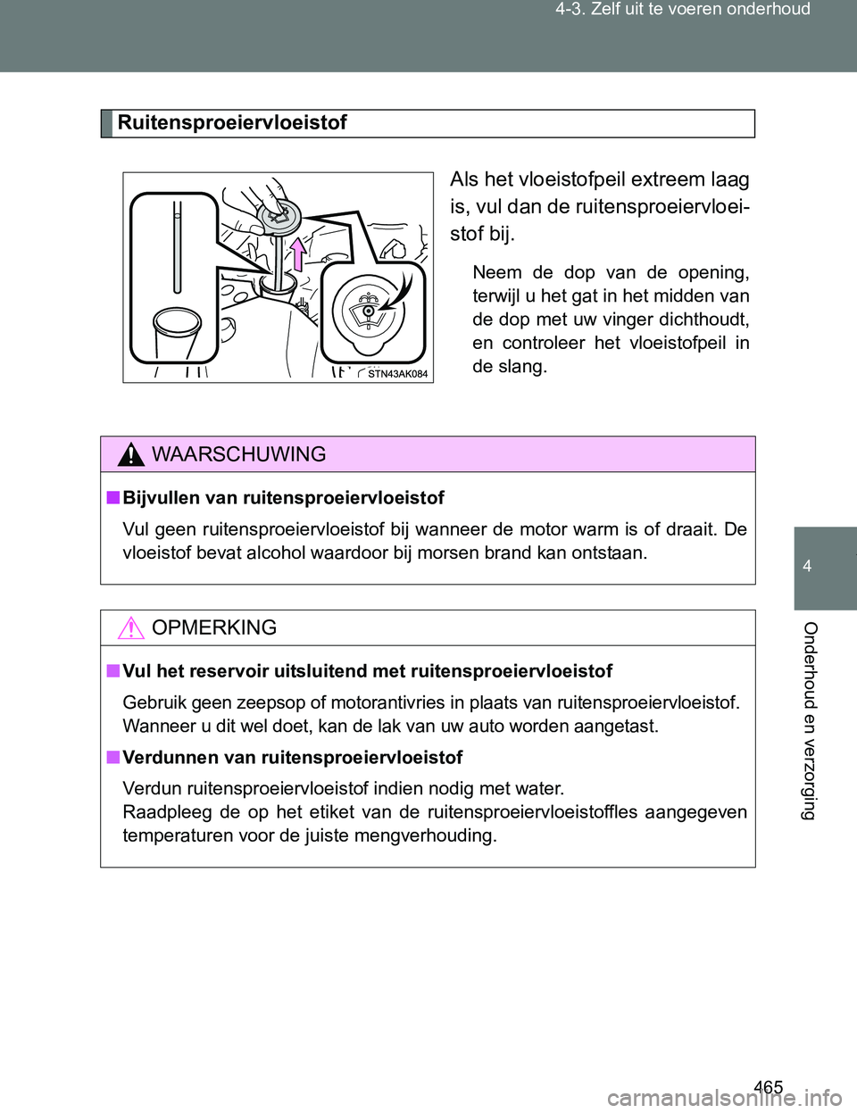 TOYOTA VERSO 2017  Instructieboekje (in Dutch) 465 4-3. Zelf uit te voeren onderhoud
4
Onderhoud en verzorging
VERSO_EE_OM64517E
Ruitensproeiervloeistof
Als het vloeistofpeil extreem laag
is, vul dan de ruitensproeiervloei-
stof bij.
Neem  de  dop